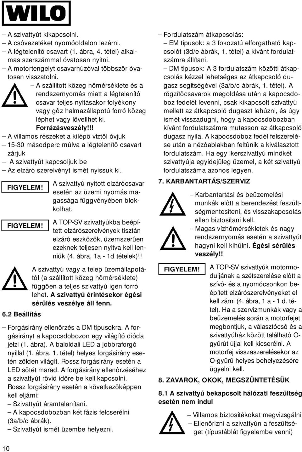 A szállított közeg hômérséklete és a rendszernyomás miatt a légtelenítô csavar teljes nyitásakor folyékony vagy gôz halmazállapotú forró közeg léphet vagy lövellhet ki. Forrázásveszély!