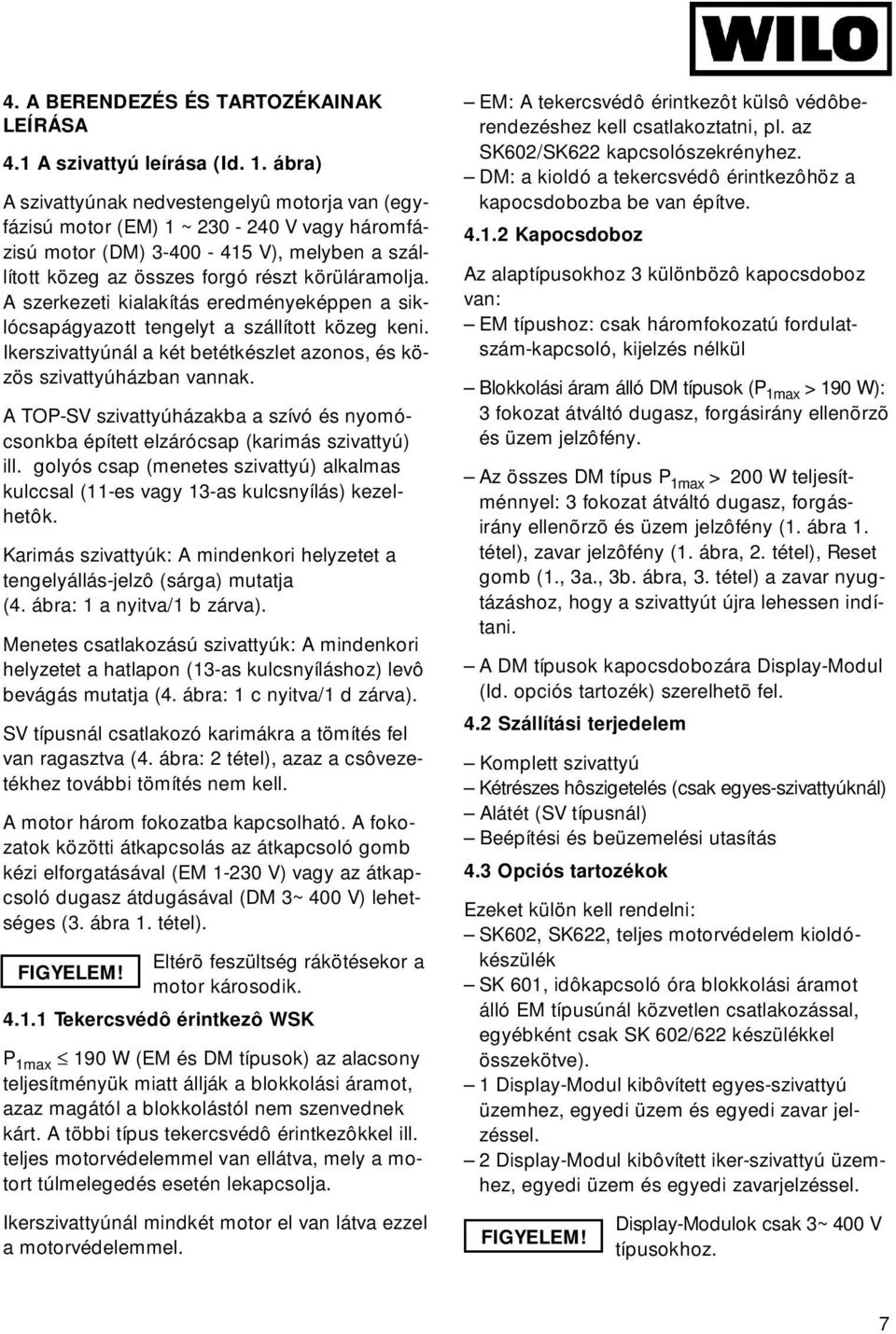 A szerkezeti kialakítás eredményeképpen a siklócsapágyazott tengelyt a szállított közeg keni. Ikerszivattyúnál a két betétkészlet azonos, és közös szivattyúházban vannak.