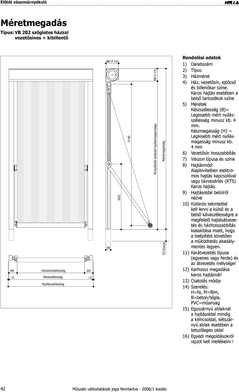 esetében a belső tartozékok színe Méretek Készszélesség (B)= Legkisebb mért nyílásszélesség minusz kb. 4 mm. Készmagasság (H) = Legkisebb mért nyílásmagasság minusz kb.