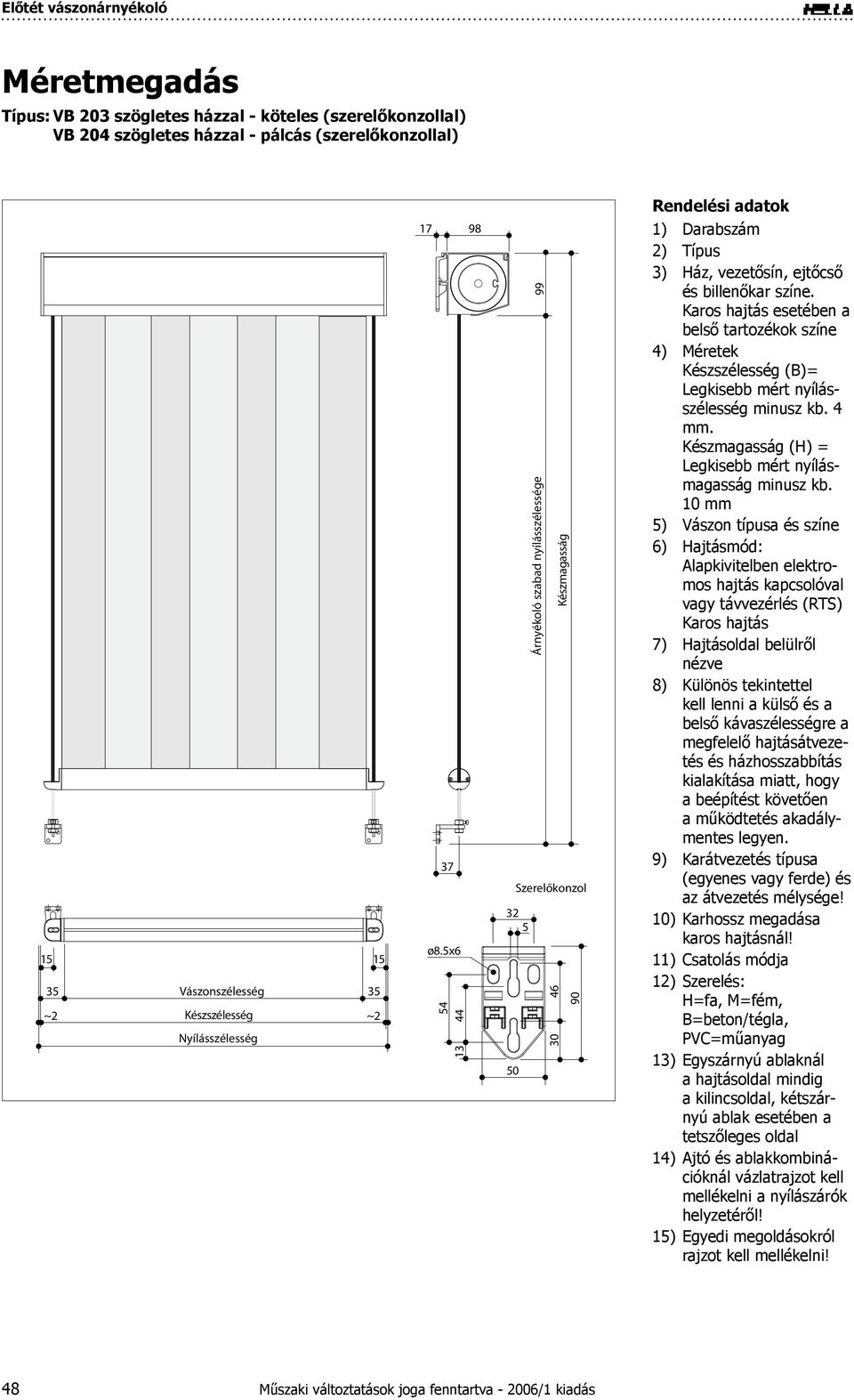 5x6 54 13 44 98 50 Árnyékoló szabad nyílásszélessége 99 Készmagasság Szerelőkonzol 32 5 30 46 90 1) 2) 3) 4) 5) 6) 7) 8) 9) 10) 11) 12) 13) 14) 15) Darabszám Típus Ház, vezetősín, ejtőcső és