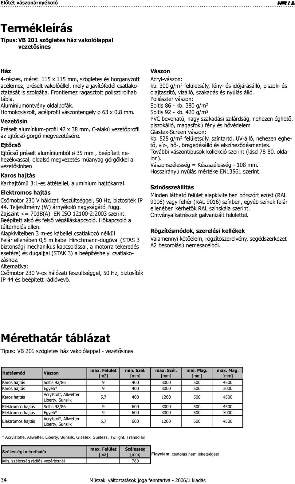 Homokcsiszolt, acélprofil vászontengely ø 63 x 0,8 mm. Vezetősín Préselt alumínium-profil 42 x 38 mm, C-alakú vezetőprofil az ejtőcső-görgő megvezetésére.