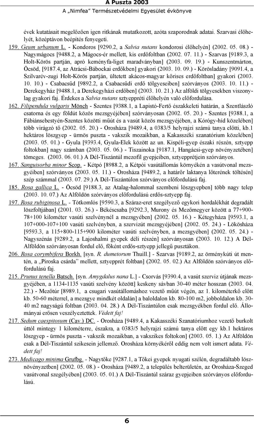 3, a Holt-Körös partján, apró keményfa-liget maradványban] (2003. 09. 19.) - Kunszentmárton, Öcsöd, [9187.4, az Atrácsi-Bábockai erdőkben] gyakori (2003. 10. 09.) - Körösladány [9091.