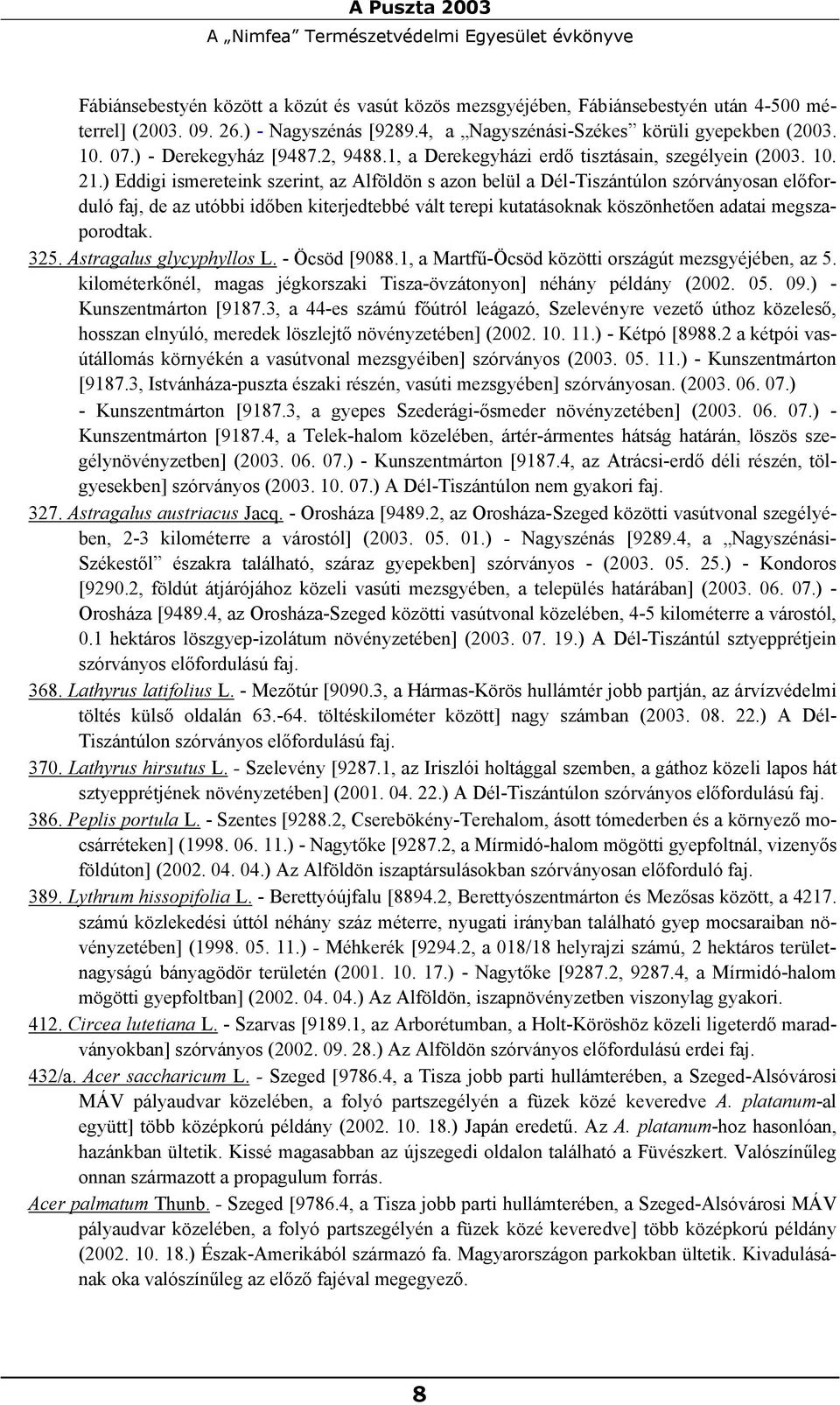 ) Eddigi ismereteink szerint, az Alföldön s azon belül a Dél-Tiszántúlon szórványosan előforduló faj, de az utóbbi időben kiterjedtebbé vált terepi kutatásoknak köszönhetően adatai megszaporodtak.