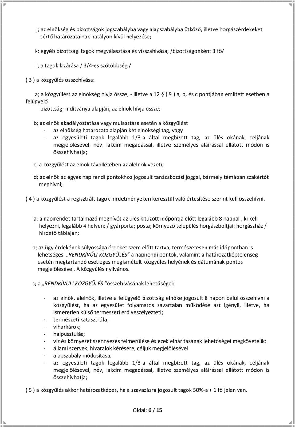 felügyelő bizottság- indítványa alapján, az elnök hívja össze; b; az elnök akadályoztatása vagy mulasztása esetén a közgyűlést - az elnökség határozata alapján két elnökségi tag, vagy - az egyesületi