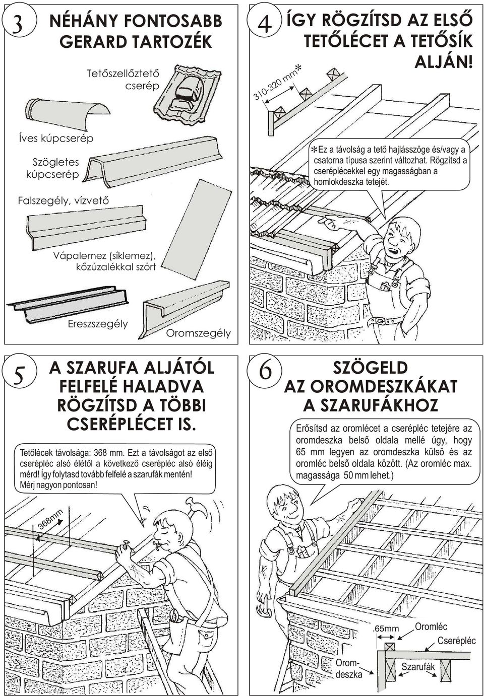 Vápalemez (síklemez), kõzúzalékkal szórt Ereszszegély Oromszegély 5 A SZARUFA ALJÁTÓL FELFELÉ HALADVA RÖGZÍTSD A TÖBBI CSERÉPLÉCET IS. Tetõlécek távolsága: 368 mm.