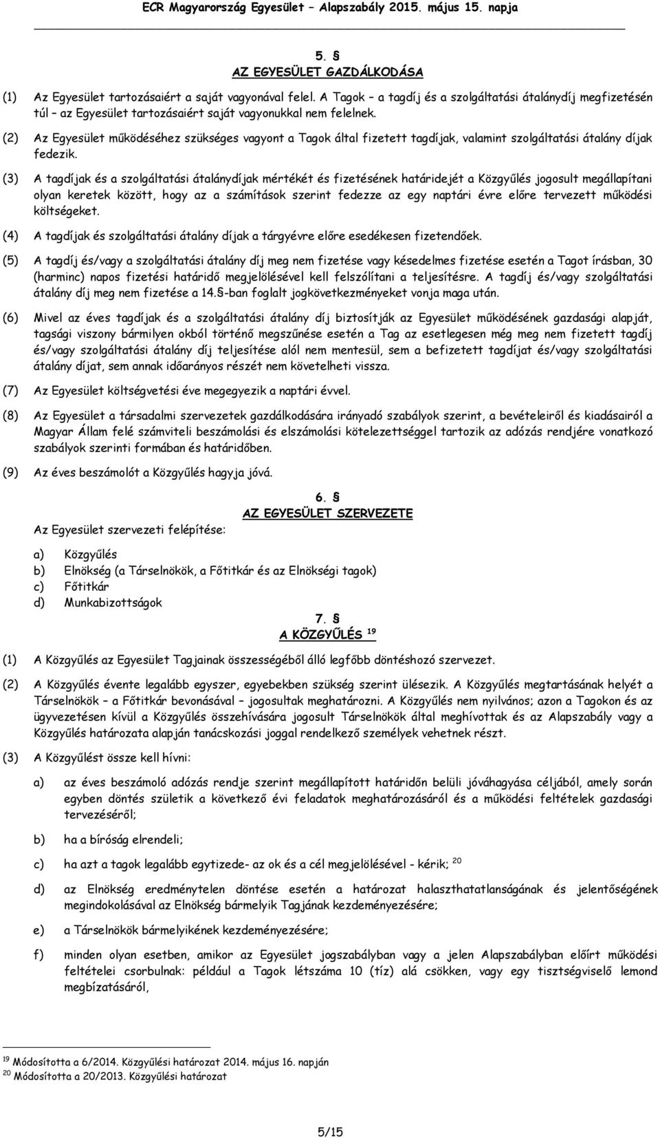 (2) Az Egyesület működéséhez szükséges vagyont a Tagok által fizetett tagdíjak, valamint szolgáltatási átalány díjak fedezik.