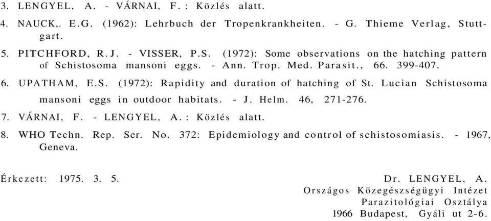 S. (1972): Rapidity and duration of hatching of St. Lucian Schistosoma mansoni eggs in outdoor habitats. - J. Helm. 46, 271-276. 7. VÁRNAI, F. - LENGYEL, A. : Közlés alatt.