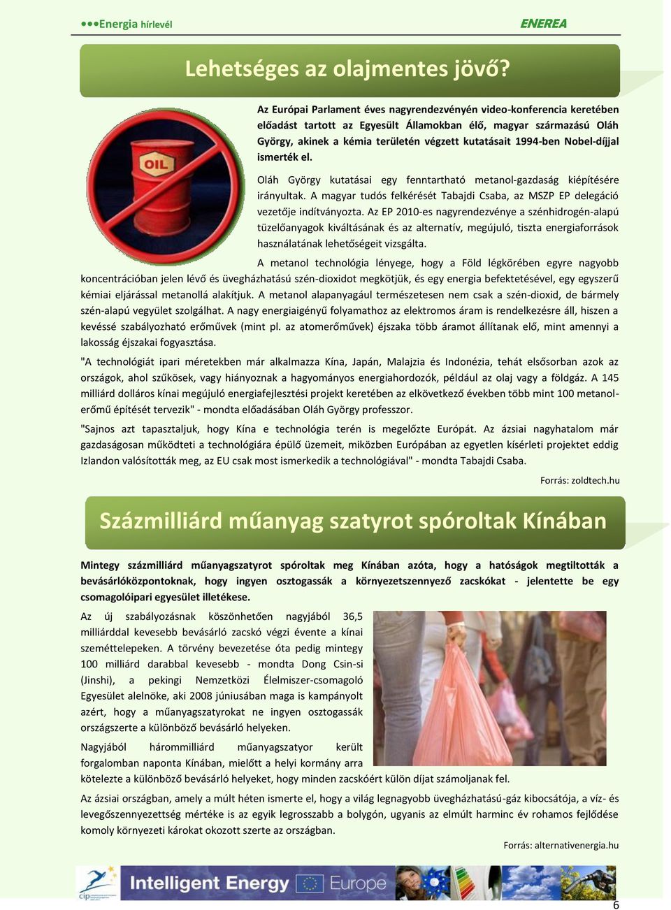 Nobel-díjjal ismerték el. Oláh György kutatásai egy fenntartható metanol-gazdaság kiépítésére irányultak. A magyar tudós felkérését Tabajdi Csaba, az MSZP EP delegáció vezetője indítványozta.