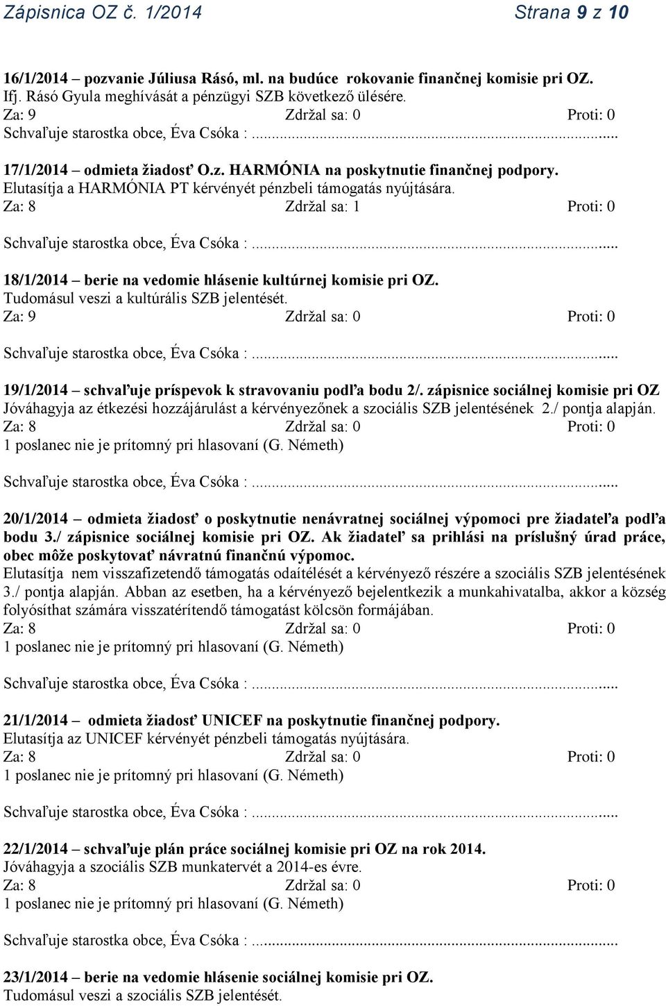 Za: 8 Zdržal sa: 1 Proti: 0 18/1/2014 berie na vedomie hlásenie kultúrnej komisie pri OZ. Tudomásul veszi a kultúrális SZB jelentését. 19/1/2014 schvaľuje príspevok k stravovaniu podľa bodu 2/.