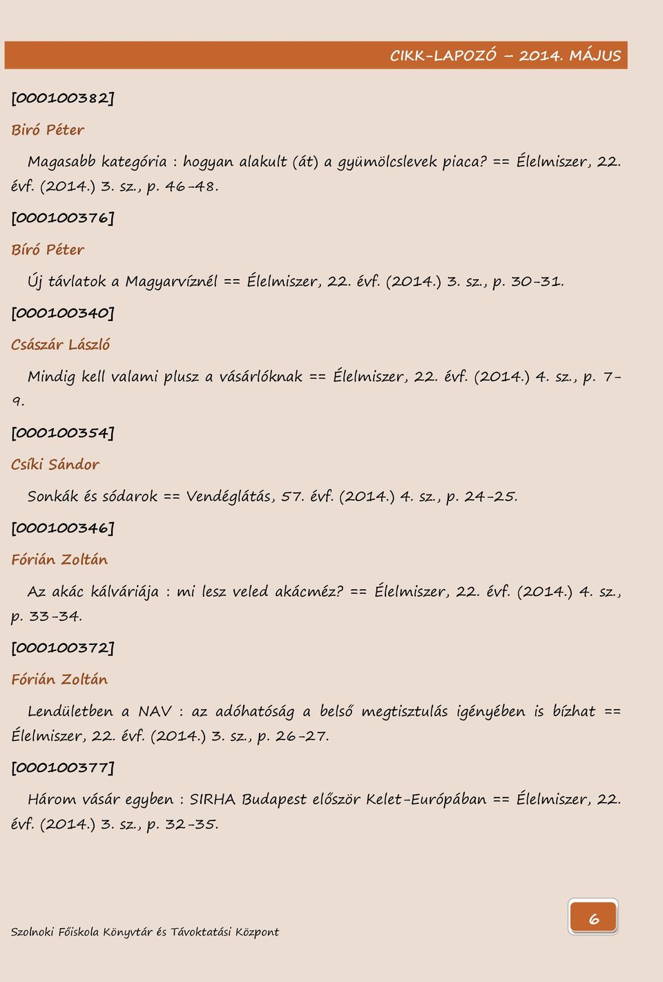 sz., p. 7-9. [000100354] Csíki Sándor Sonkák és sódarok == Vendéglátás, 57. évf. (2014.) 4. sz., p. 24-25. [000100346] Fórián Zoltán Az akác kálváriája : mi lesz veled akácméz? == Élelmiszer, 22. évf. (2014.) 4. sz., p. 33-34.