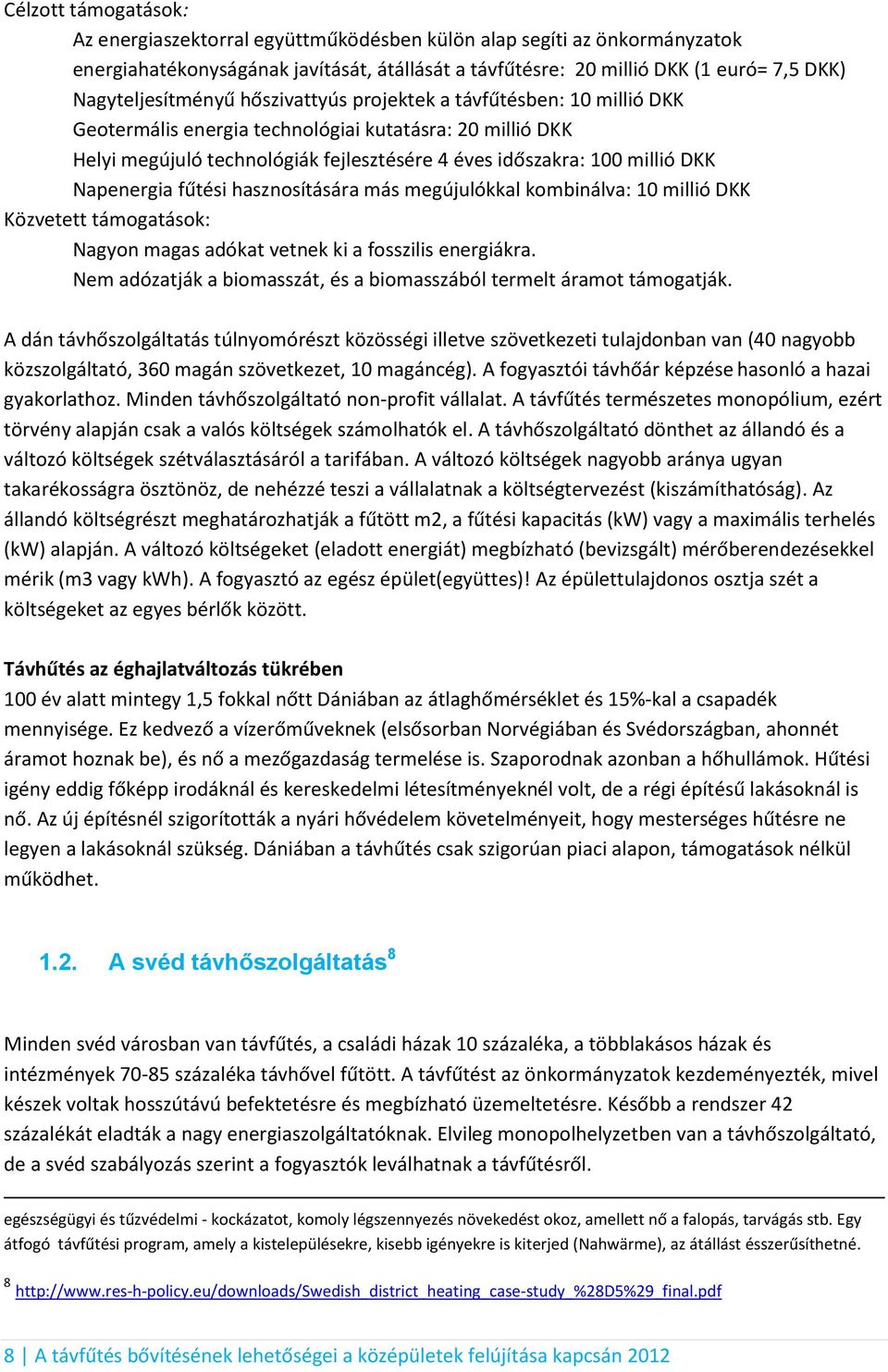 DKK Napenergia fűtési hasznosítására más megújulókkal kombinálva: 10 millió DKK Közvetett támogatások: Nagyon magas adókat vetnek ki a fosszilis energiákra.