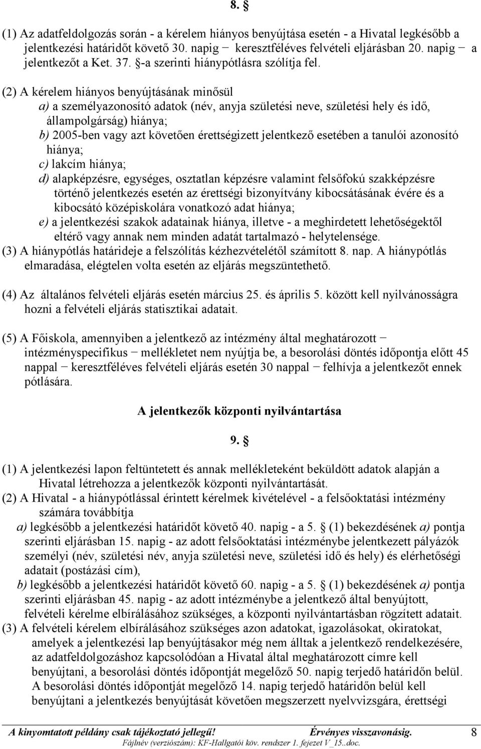 (2) A kérelem hiányos benyújtásának minősül a) a személyazonosító adatok (név, anyja születési neve, születési hely és idő, állampolgárság) hiánya; b) 2005-ben vagy azt követően érettségizett