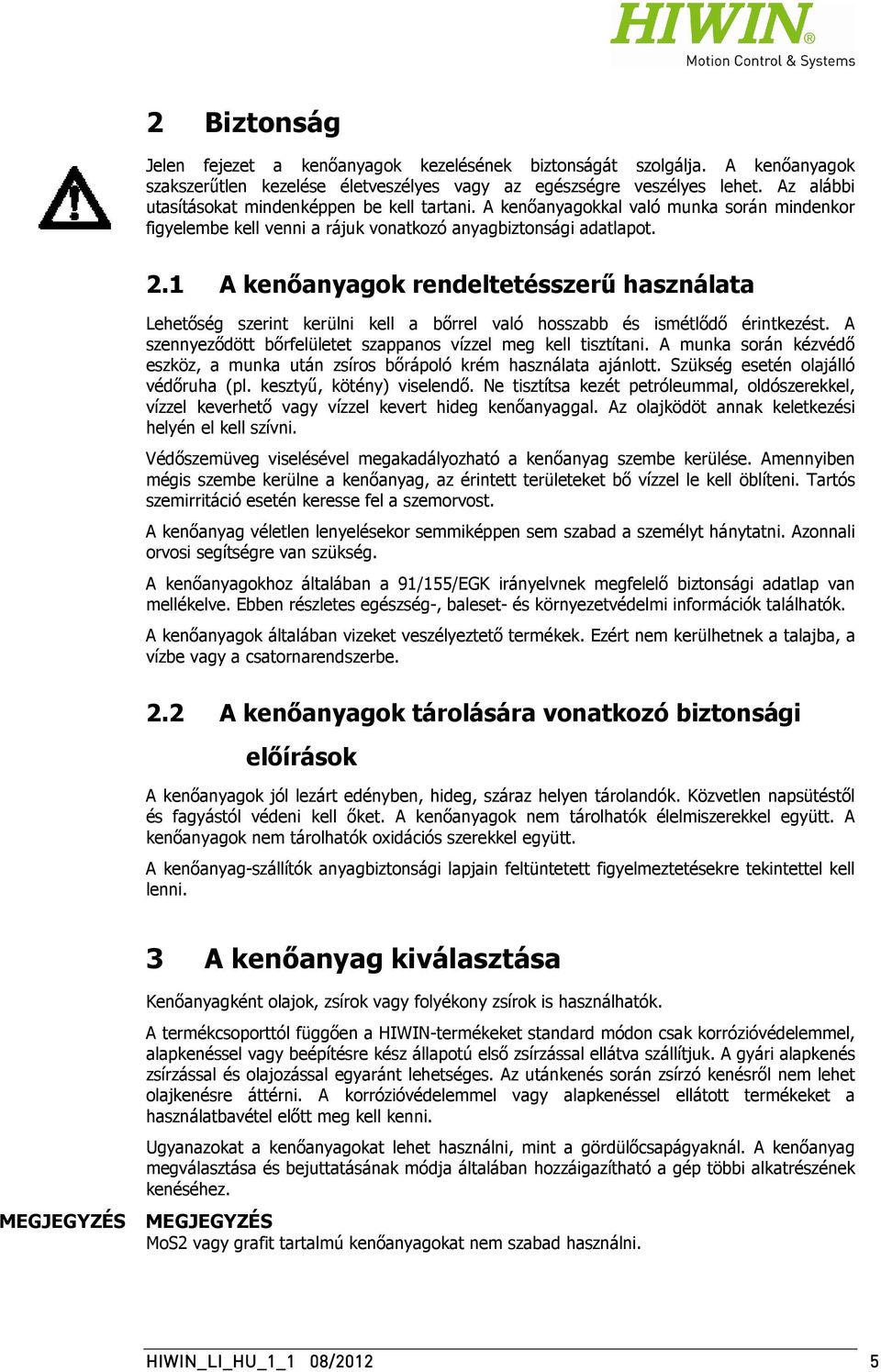 1 A kenőanyagok rendeltetésszerű használata Lehetőség szerint kerülni kell a bőrrel való hosszabb és ismétlődő érintkezést. A szennyeződött bőrfelületet szappanos vízzel meg kell tisztítani.