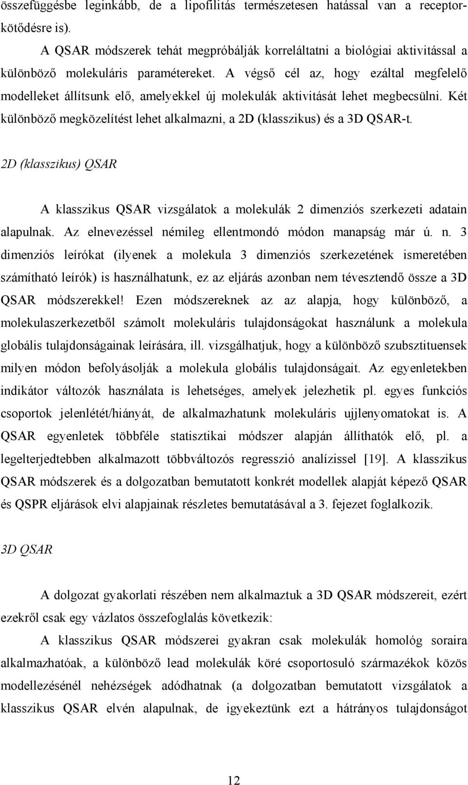 A végső cél az, hogy ezáltal megfelelő modelleket állítsunk elő, amelyekkel új molekulák aktivitását lehet megbecsülni. Két különböző megközelítést lehet alkalmazni, a 2D (klasszikus) és a 3D QSAR-t.