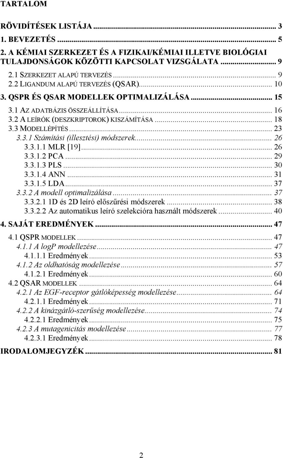 .. 26 3.3.1.1 MLR [19]... 26 3.3.1.2 PCA... 29 3.3.1.3 PLS... 30 3.3.1.4 A... 31 3.3.1.5 LDA... 37 3.3.2 A modell optimalizálása... 37 3.3.2.1 1D és 2D leíró előszűrési módszerek... 38 3.3.2.2 Az automatikus leíró szelekcióra használt módszerek.