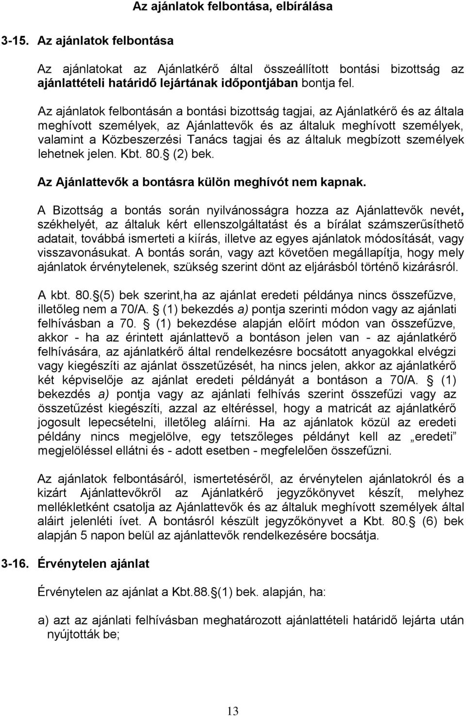 általuk megbízott személyek lehetnek jelen. Kbt. 80. (2) bek. Az Ajánlattevők a bontásra külön meghívót nem kapnak.