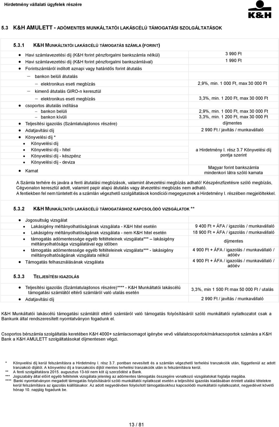 átutalás GIRO-n keresztül elektronikus eseti megbízás csoportos átutalás indítása bankon belüli bankon kívüli Teljesítési igazolás (Számlatulajdonos részére) Adatjavítási díj Könyvelési díj *