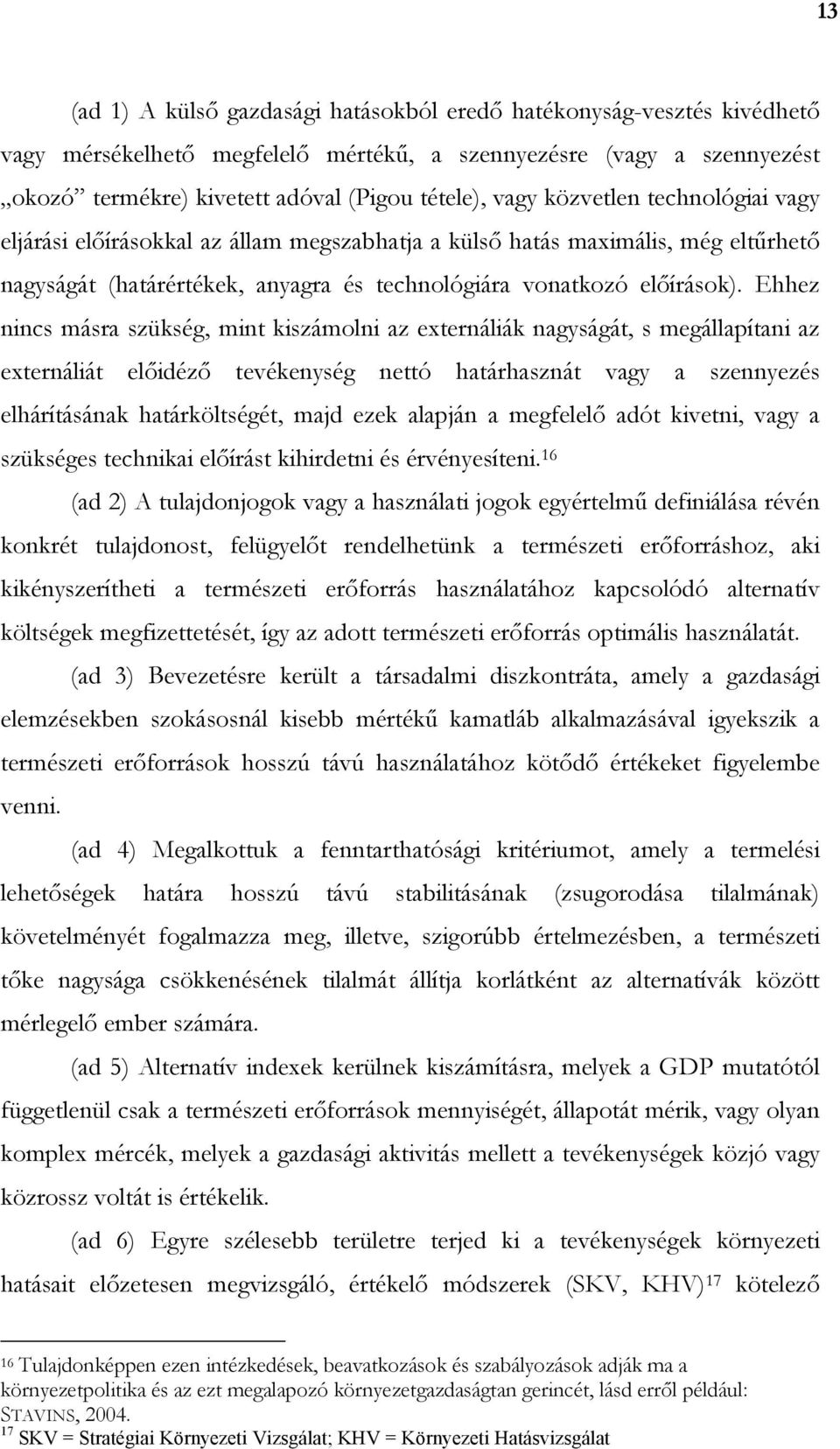 Ehhez nincs másra szükség, mint kiszámolni az externáliák nagyságát, s megállapítani az externáliát elıidézı tevékenység nettó határhasznát vagy a szennyezés elhárításának határköltségét, majd ezek