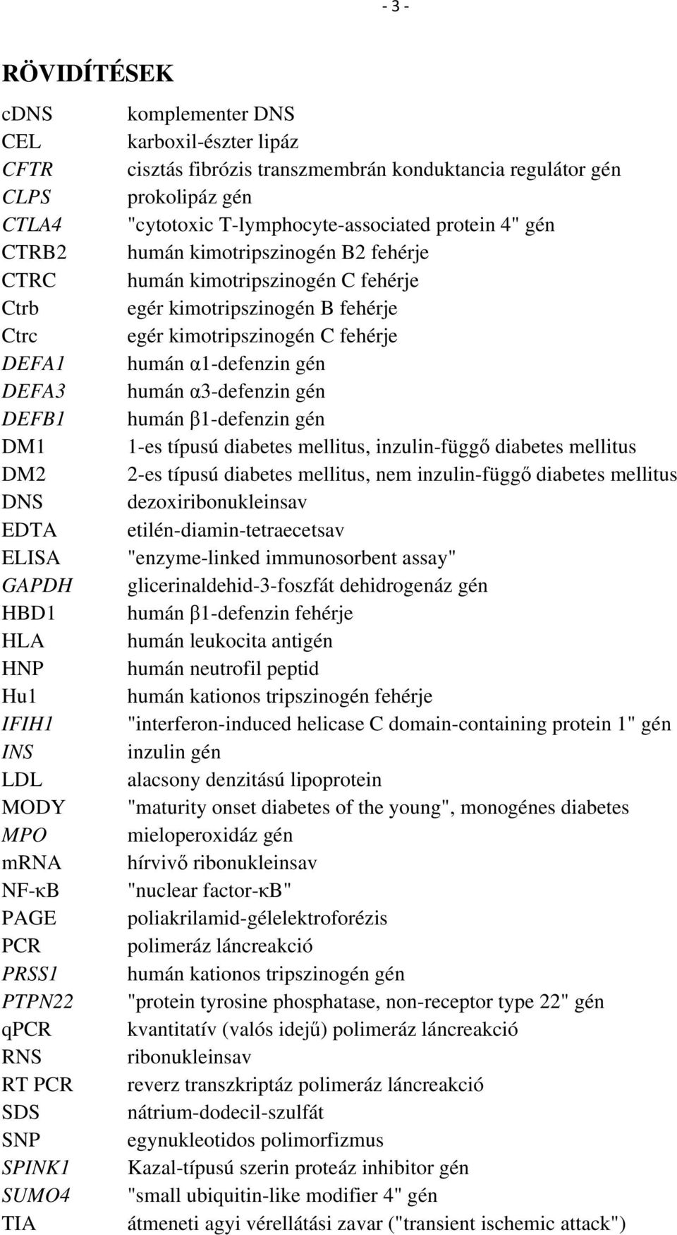 α3-defenzin gén DEFB1 humán β1-defenzin gén DM1 1-es típusú diabetes mellitus, inzulin-függő diabetes mellitus DM2 2-es típusú diabetes mellitus, nem inzulin-függő diabetes mellitus DNS