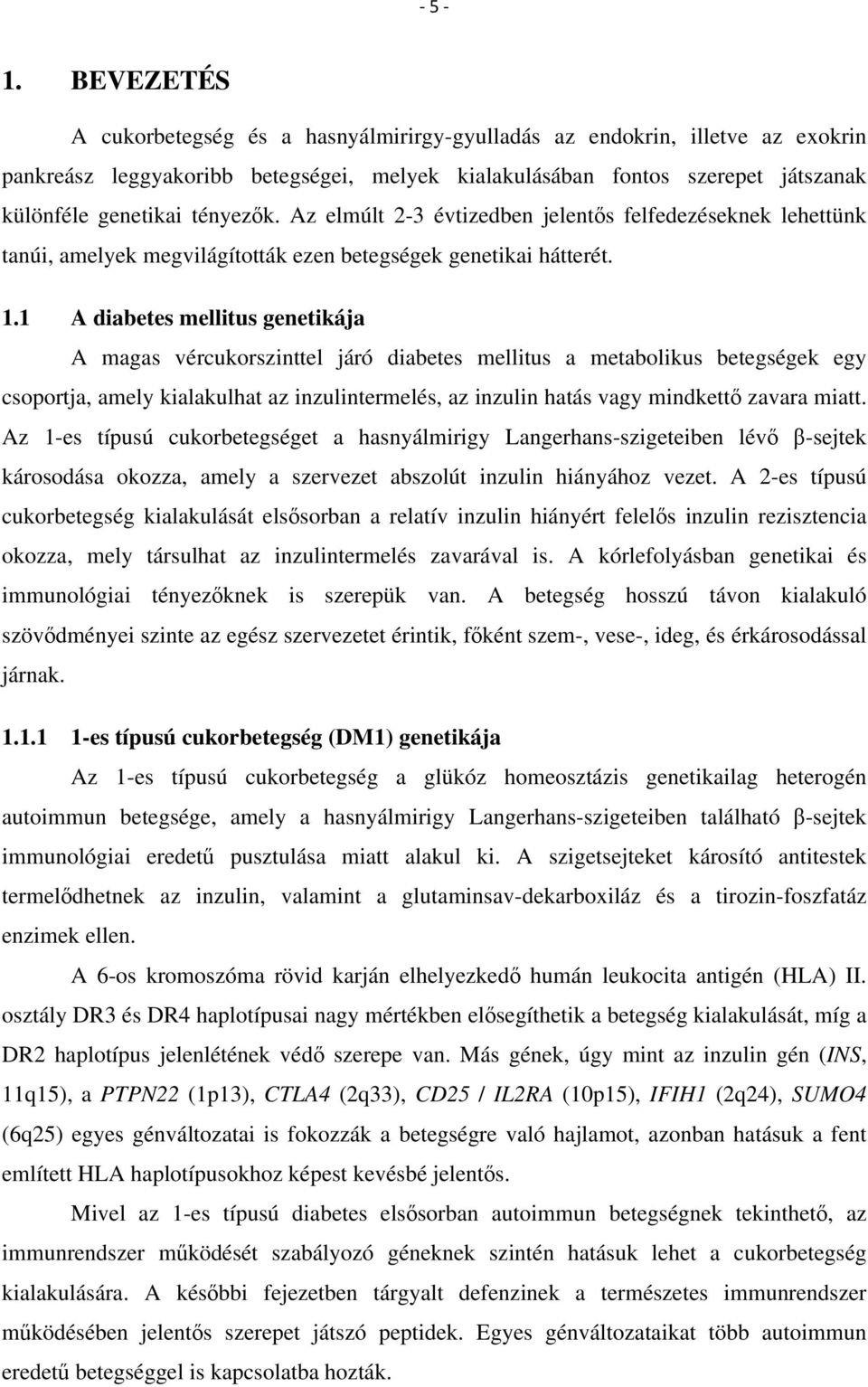 Az elmúlt 2-3 évtizedben jelentős felfedezéseknek lehettünk tanúi, amelyek megvilágították ezen betegségek genetikai hátterét. 1.