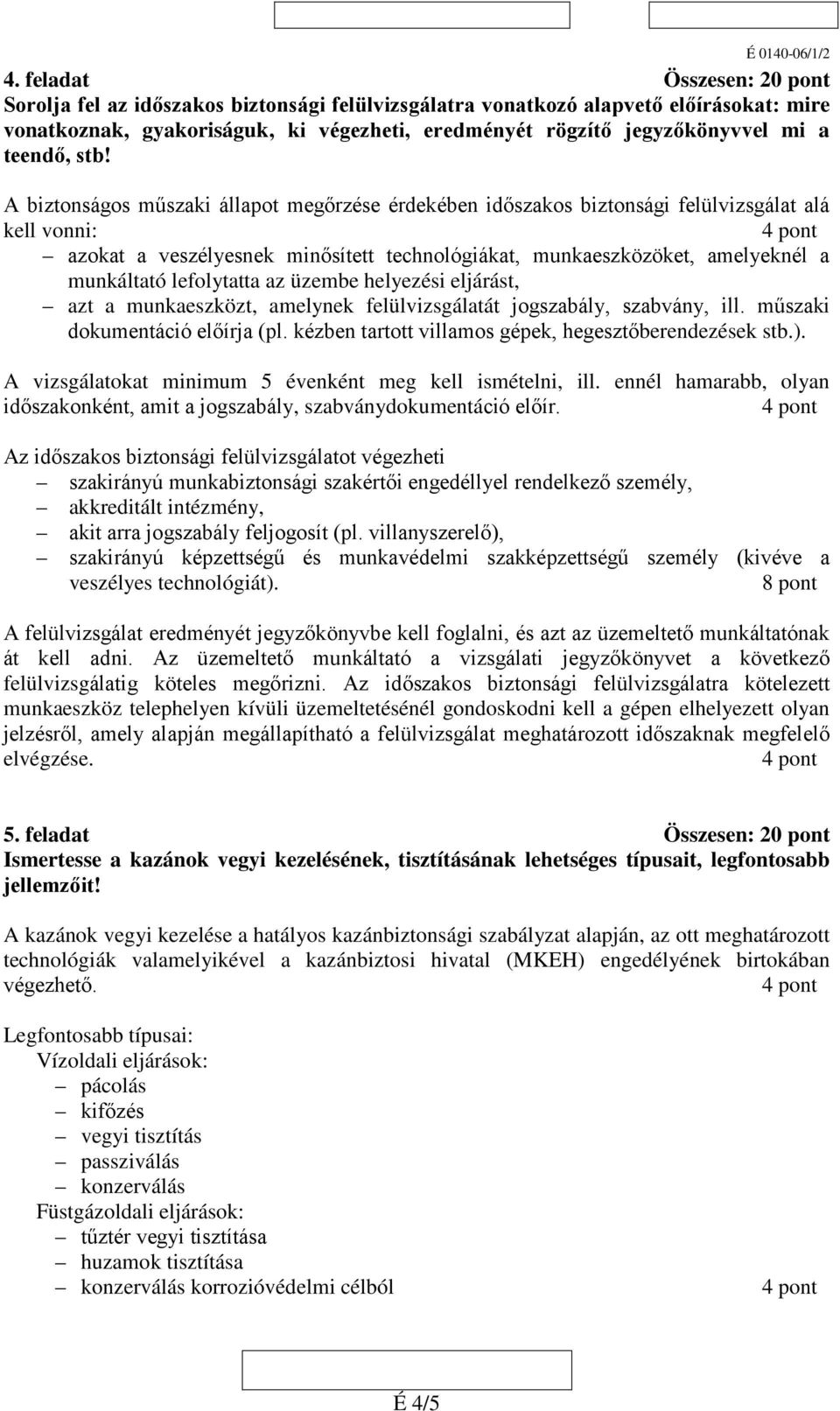 A biztonságos műszaki állapot megőrzése érdekében időszakos biztonsági felülvizsgálat alá kell vonni: azokat a veszélyesnek minősített technológiákat, munkaeszközöket, amelyeknél a munkáltató