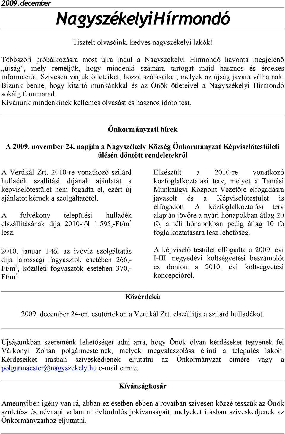 Szívesen várjuk ötleteiket, hozzá szólásaikat, melyek az újság javára válhatnak. Bízunk benne, hogy kitartó munkánkkal és az Önök ötleteivel a Nagyszékelyi Hírmondó sokáig fennmarad.