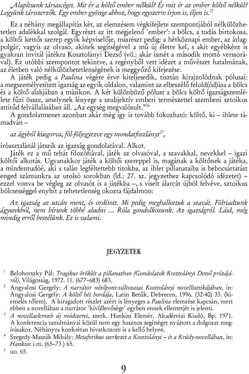 Egyrészt az itt megjelenő ember : a bölcs, a tudás birtokosa, a költői kettős szerep egyik képviselője, másrészt pedig: a hétköznapi ember, az átlagpolgár, vagyis az olvasó, akinek segítségével a mű