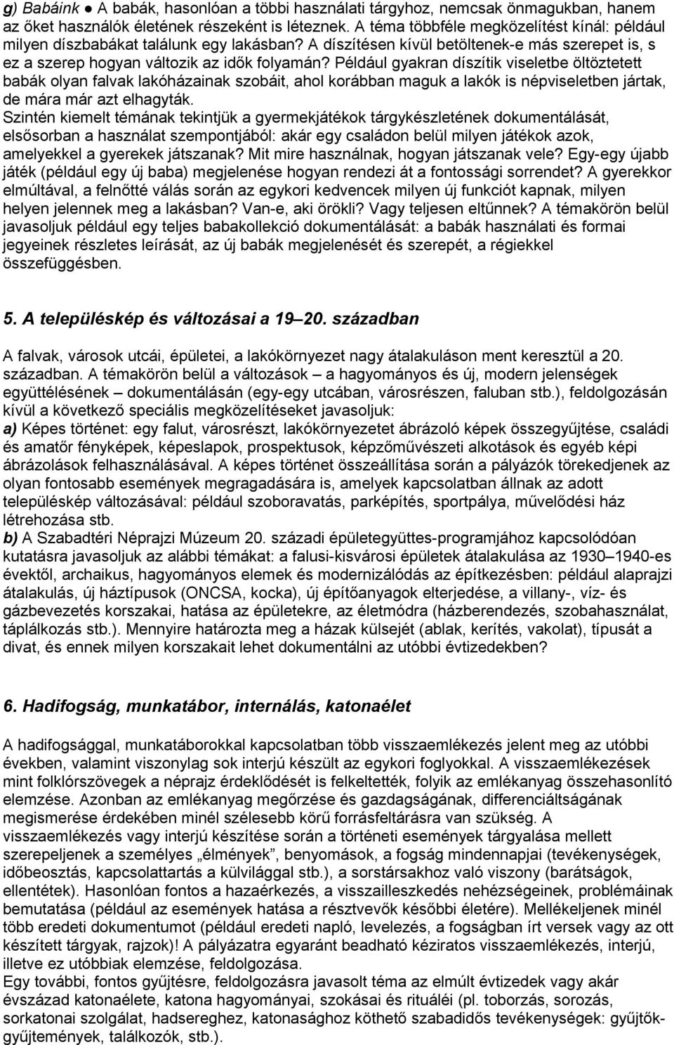 Például gyakran díszítik viseletbe öltöztetett babák olyan falvak lakóházainak szobáit, ahol korábban maguk a lakók is népviseletben jártak, de mára már azt elhagyták.