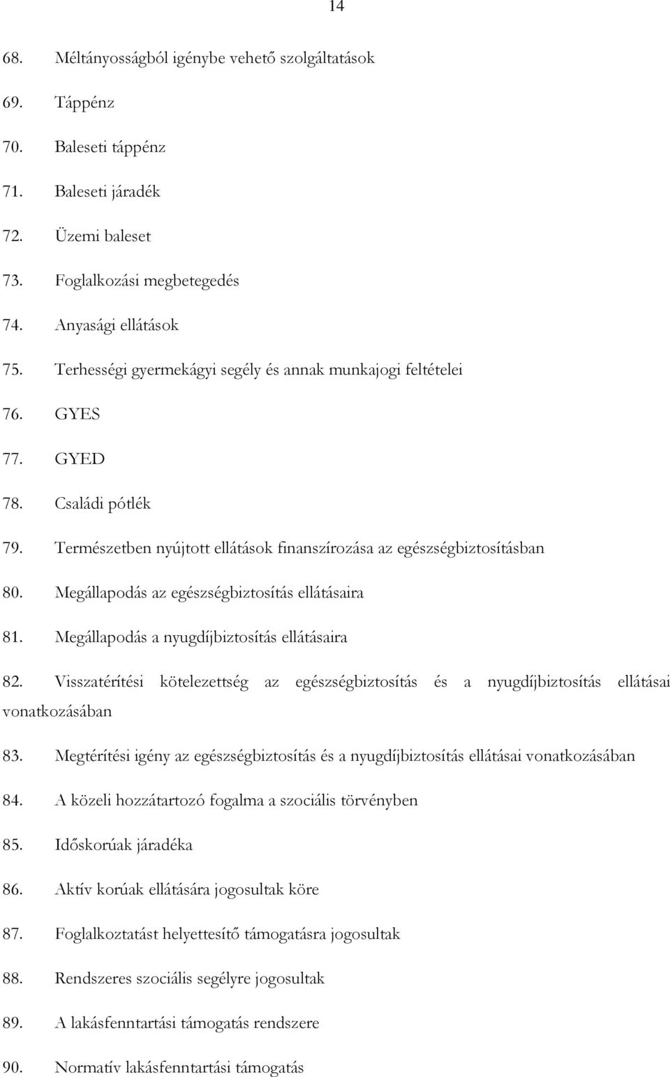 Megállapodás az egészségbiztosítás ellátásaira 81. Megállapodás a nyugdíjbiztosítás ellátásaira 82.