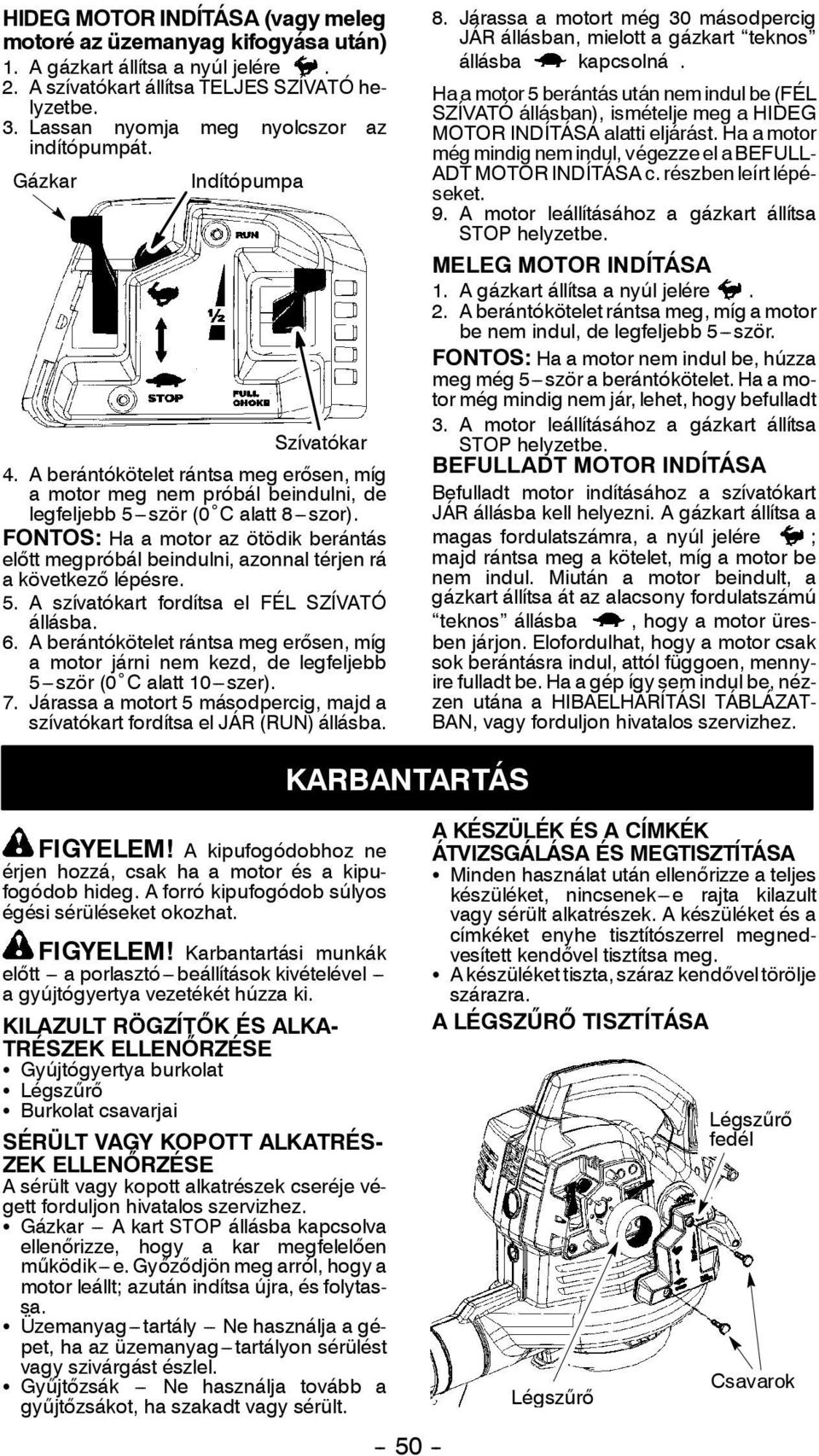 FONTOS: Ha a motor az ötödik berántás előtt megpróbál beindulni, azonnal térjen rá akövetkező lépésre. 5. A szívatókart fordítsa el FÉL SZÍVATÓ állásba. 6.