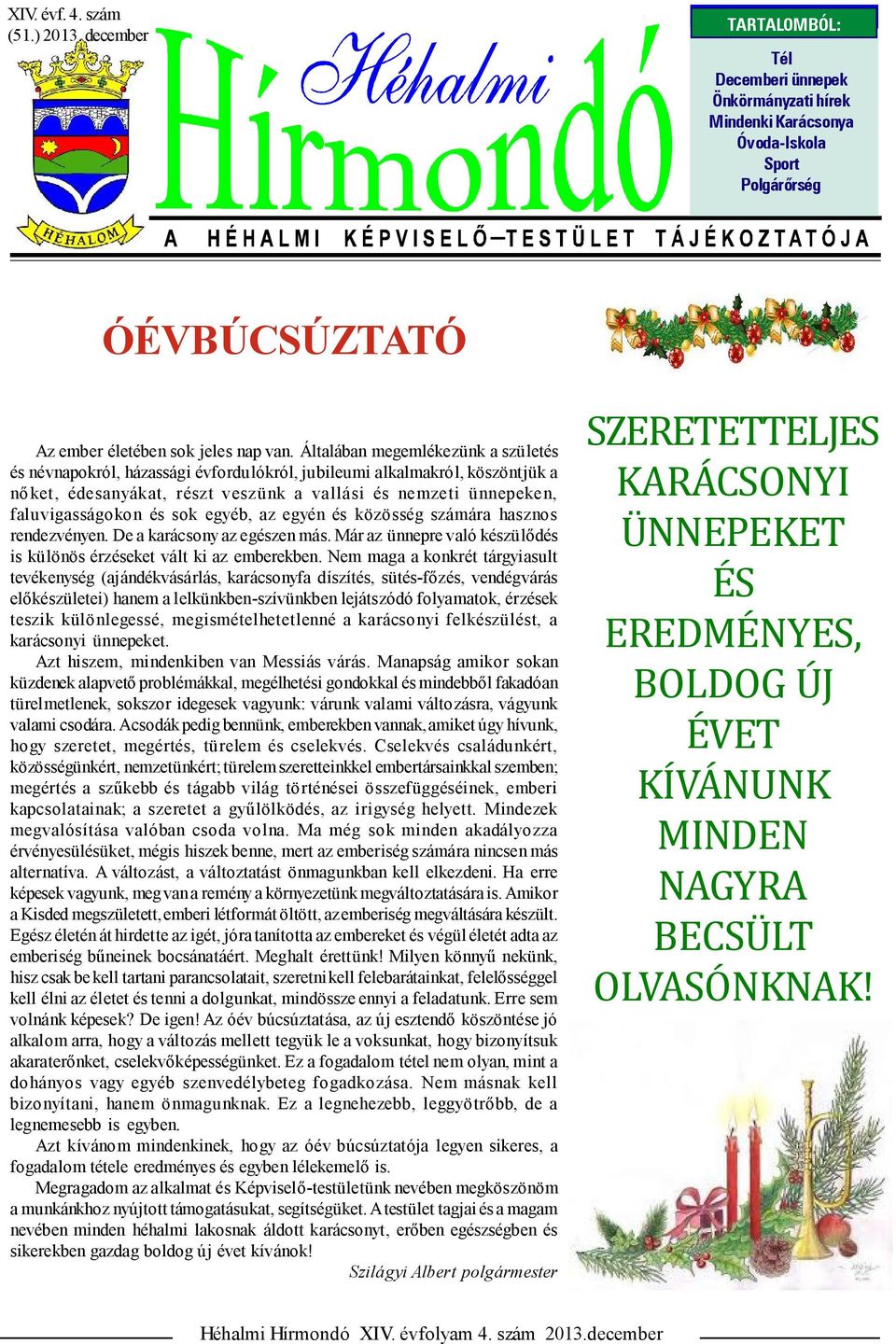 Általában megemlékezünk a születés és névnapokról, házassági évfordulókról, jubileumi alkalmakról, köszöntjük a nő ket, édesanyákat, részt veszünk a vallási és nemzeti ünnepeken, faluvigasságokon és