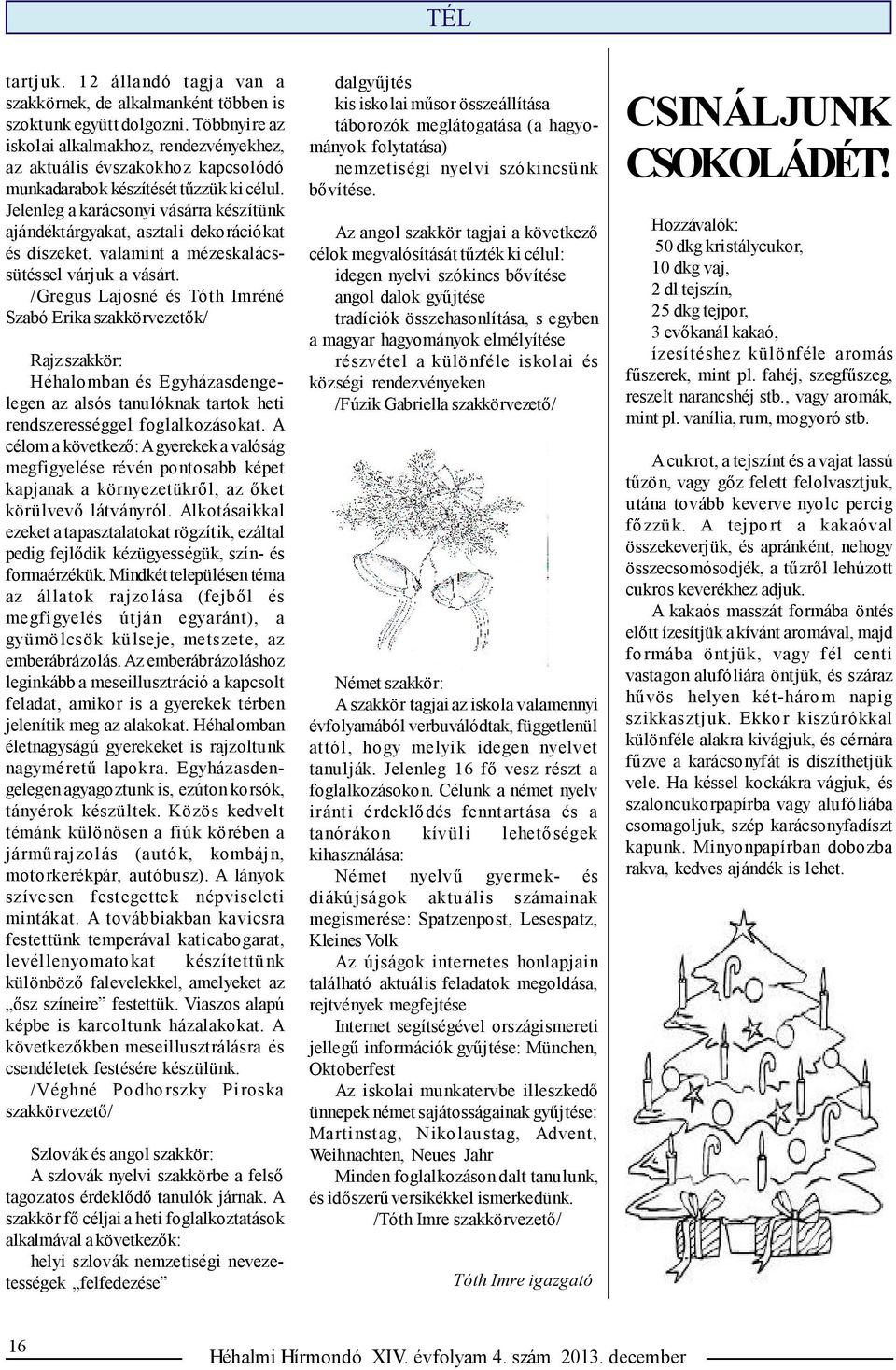 Jelenleg a karácsonyi vásárra készítünk ajándéktárgyakat, asztali dekorációkat és díszeket, valamint a mézeskalácssütéssel várjuk a vásárt.