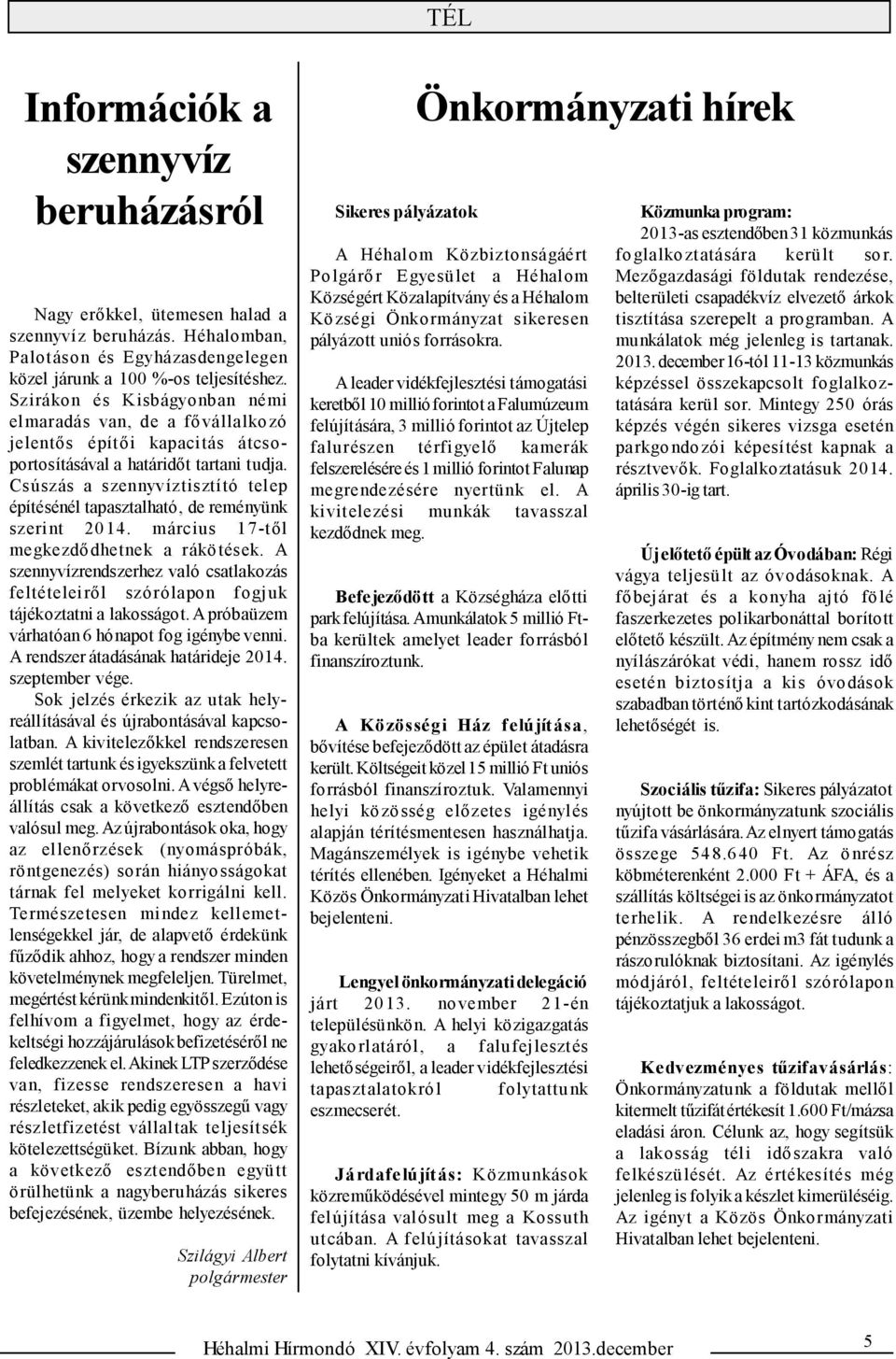 Csúszás a szennyvíztisztí tó tel ep építésénél tapasztalható, de reményünk szeri nt 20 14. március 1 7-t ől megkezdő dhetnek a rákö tések.