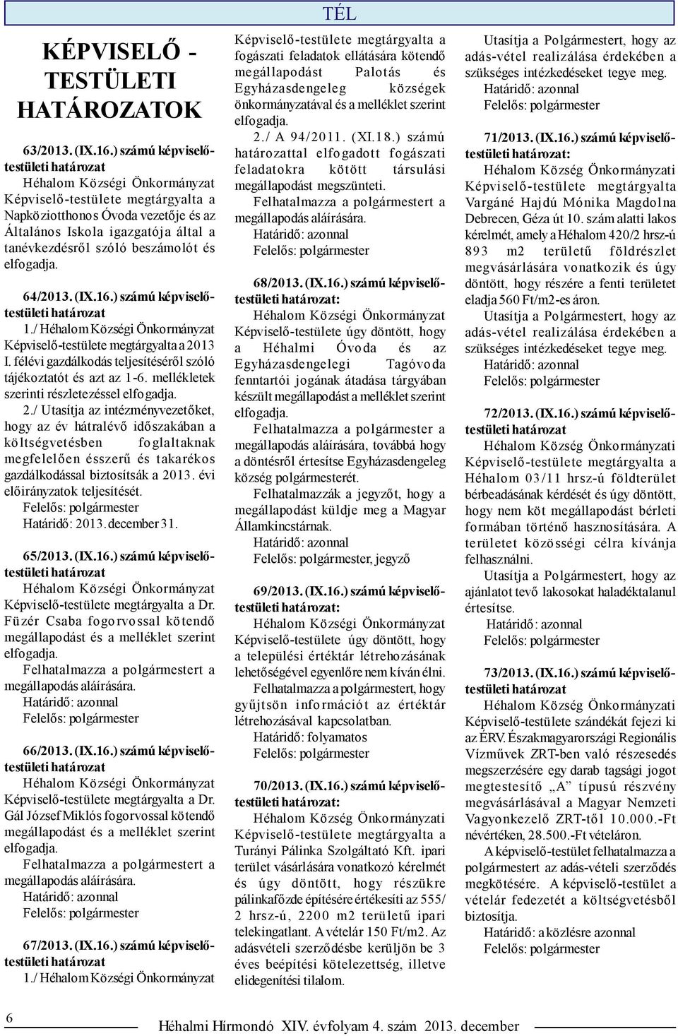 elfogadja. 64/2013. (IX.16.) számú képviselőtestületi 1./ Héhalom Községi Önkormányzat Képviselő-testülete megtárgyalta a 2013 I. félévi gazdálkodás teljesítéséről szóló tájékoztatót és azt az 1-6.