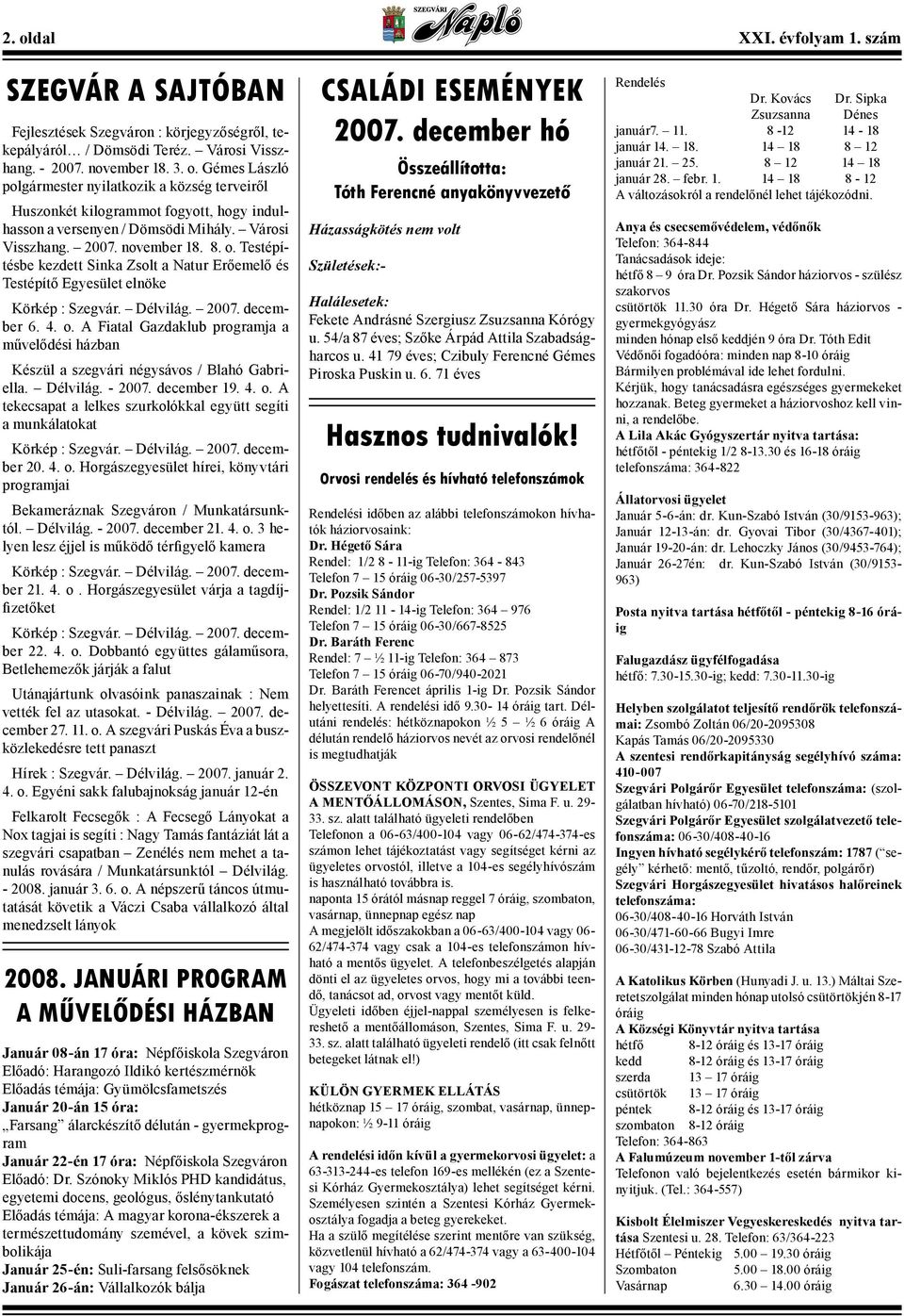 Délvilág. - 2007. december 19. 4. o. A tekecsapat a lelkes szurkolókkal együtt segíti a munkálatokat Körkép : Szegvár. Délvilág. 2007. december 20. 4. o. Horgászegyesület hírei, könyvtári programjai Bekameráznak Szegváron / Munkatársunktól.