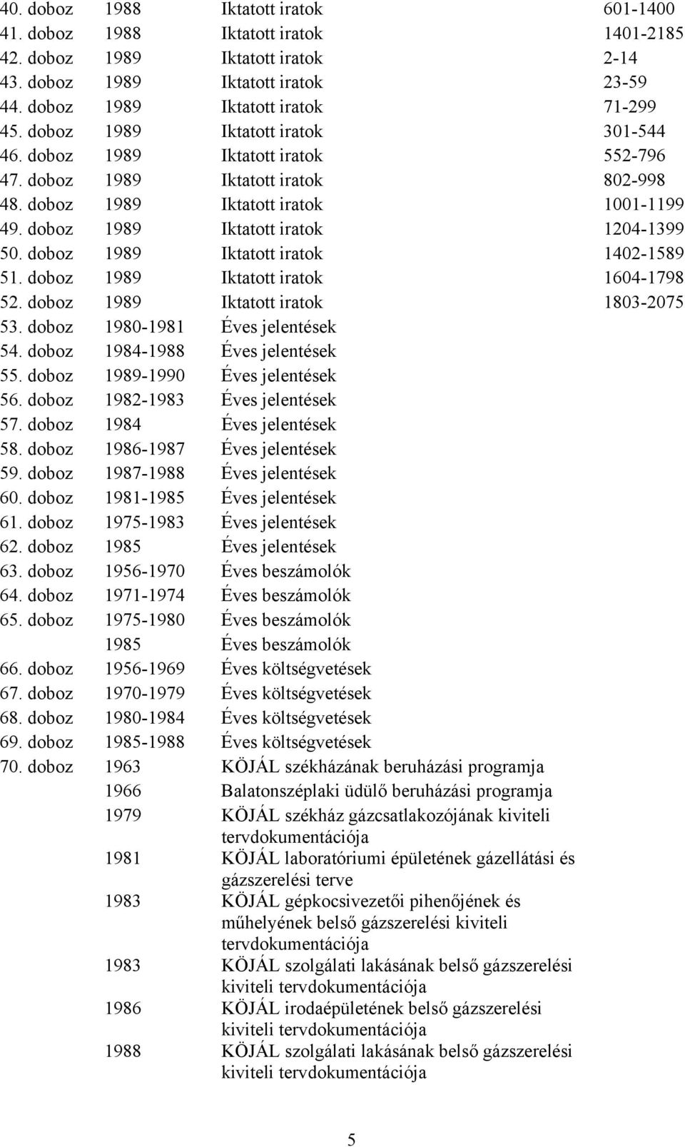 doboz 1989 Iktatott iratok 1402-1589 51. doboz 1989 Iktatott iratok 1604-1798 52. doboz 1989 Iktatott iratok 1803-2075 53. doboz 1980-1981 Éves jelentések 54. doboz 1984-1988 Éves jelentések 55.