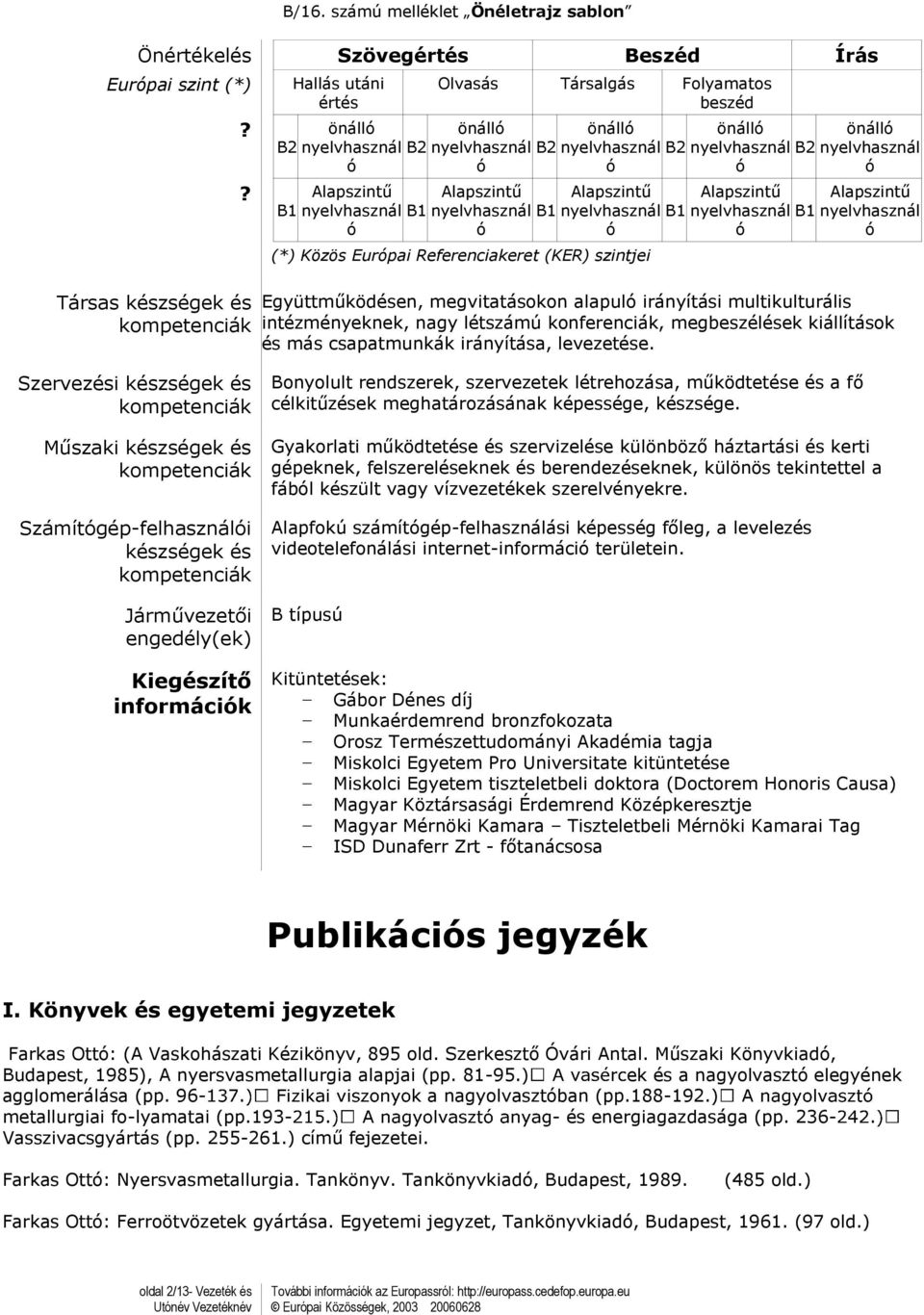 nyelvhasznál B2 Alapszintű B1 nyelvhasznál B1 (*) Közös Eurpai Referenciakeret (KER) szintjei önáll nyelvhasznál B2 Alapszintű nyelvhasznál B1 önáll nyelvhasznál Alapszintű nyelvhasznál