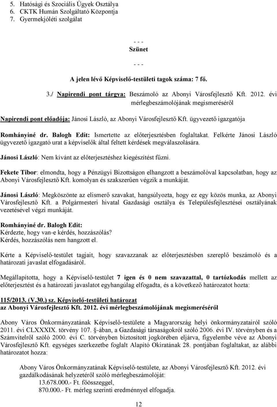 ügyvezető igazgatója Romhányiné dr. Balogh Edit: Ismertette az előterjesztésben foglaltakat. Felkérte Jánosi László ügyvezető igazgató urat a képviselők által feltett kérdések megválaszolására.