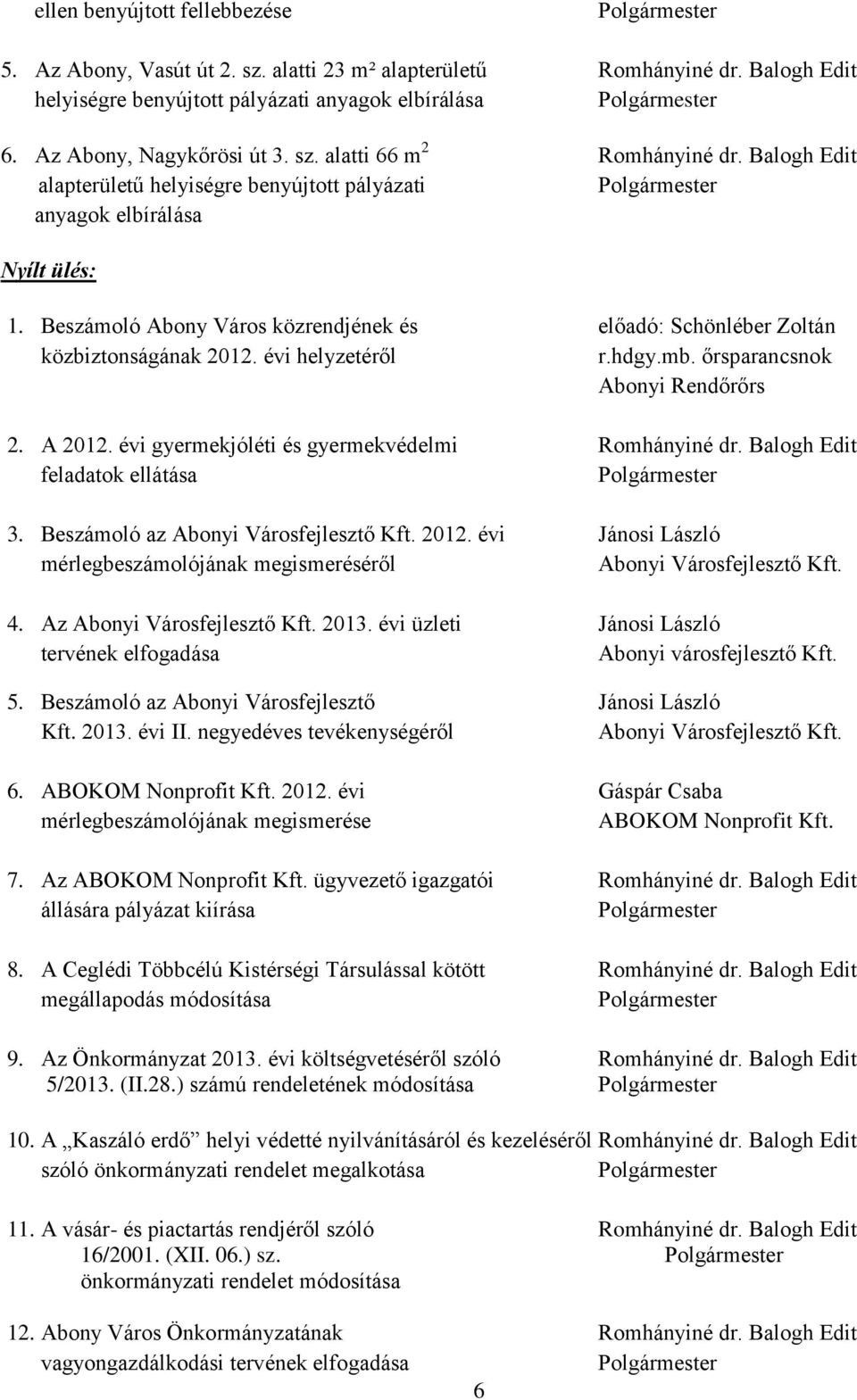 hdgy.mb. őrsparancsnok Abonyi Rendőrőrs 2. A 2012. évi gyermekjóléti és gyermekvédelmi Romhányiné dr. Balogh Edit feladatok ellátása 3. Beszámoló az Abonyi Városfejlesztő Kft. 2012. évi Jánosi László mérlegbeszámolójának megismeréséről Abonyi Városfejlesztő Kft.