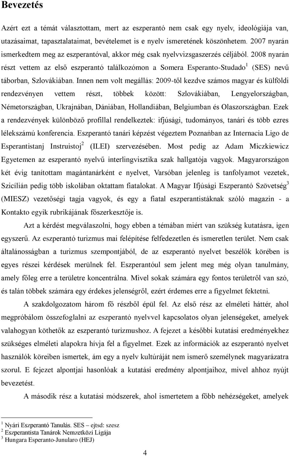 2008 nyarán részt vettem az első eszperantó találkozómon a Somera Esperanto-Studado 1 (SES) nevű táborban, Szlovákiában.