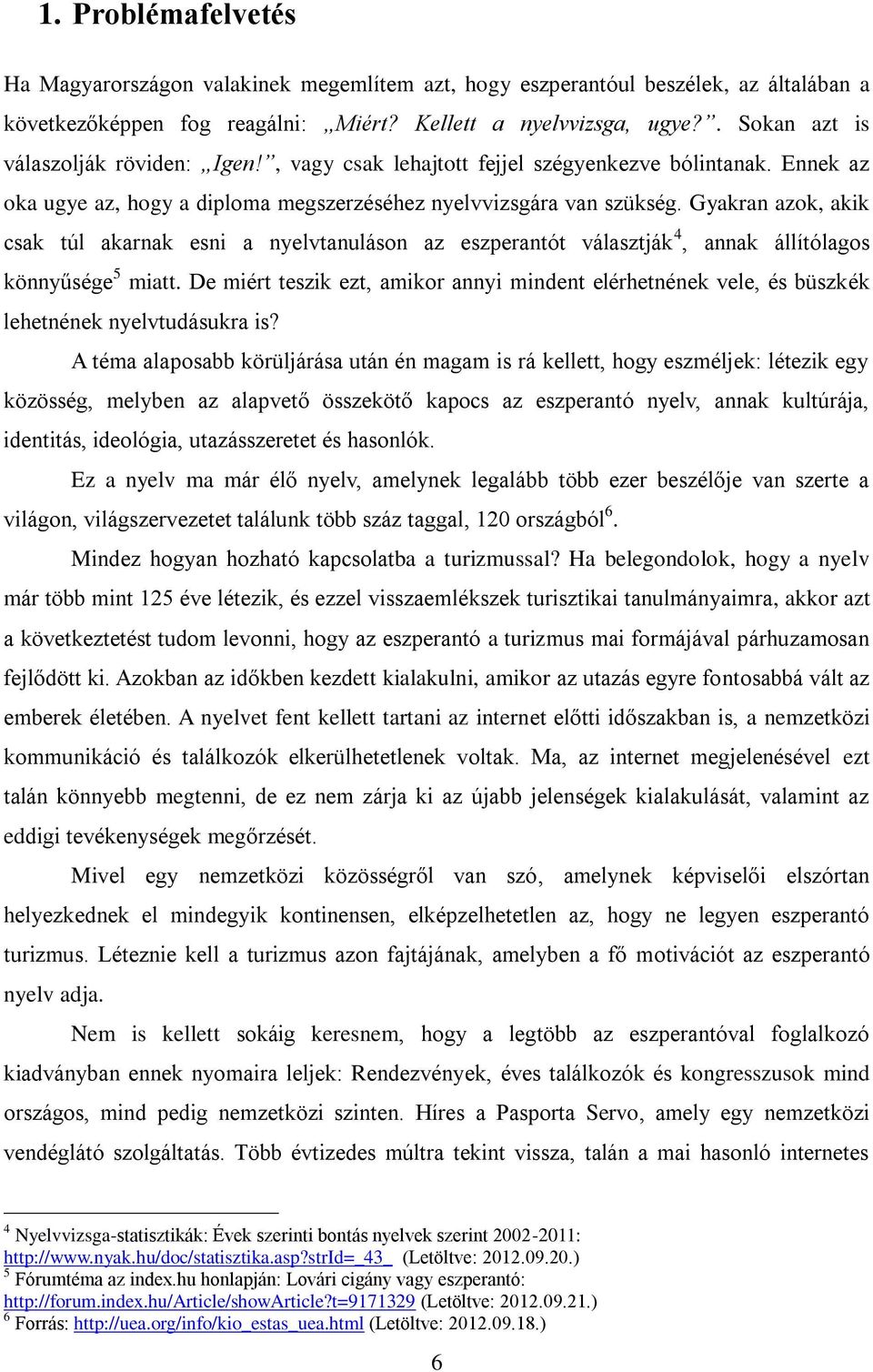 Gyakran azok, akik csak túl akarnak esni a nyelvtanuláson az eszperantót választják 4, annak állítólagos könnyűsége 5 miatt.