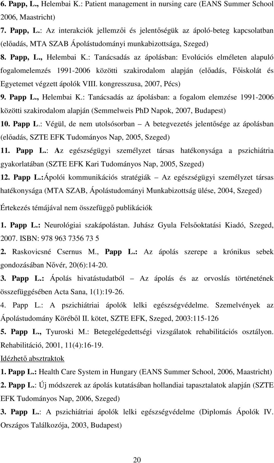 kongresszusa, 2007, Pécs) 9. Papp L., Helembai K.: Tanácsadás az ápolásban: a fogalom elemzése 1991-2006 közötti szakirodalom alapján (Semmelweis PhD Napok, 2007, Budapest) 10. Papp L.: Végül, de nem utolsósorban A betegvezetés jelentısége az ápolásban (elıadás, SZTE EFK Tudományos Nap, 2005, Szeged) 11.