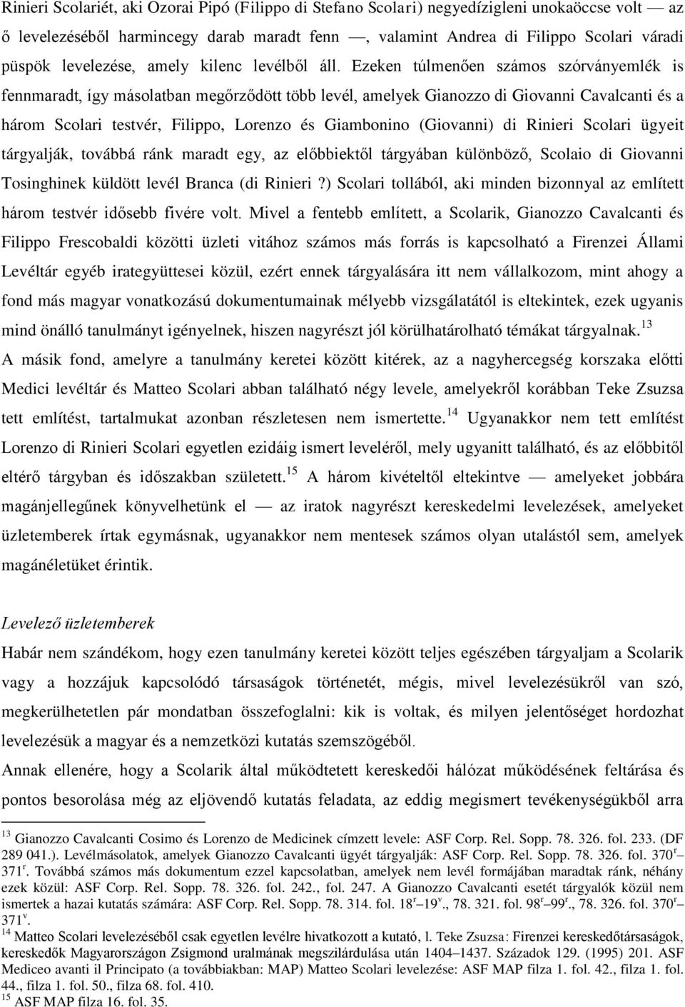 Ezeken túlmenően számos szórványemlék is fennmaradt, így másolatban megőrződött több levél, amelyek Gianozzo di Giovanni Cavalcanti és a három Scolari testvér, Filippo, Lorenzo és Giambonino