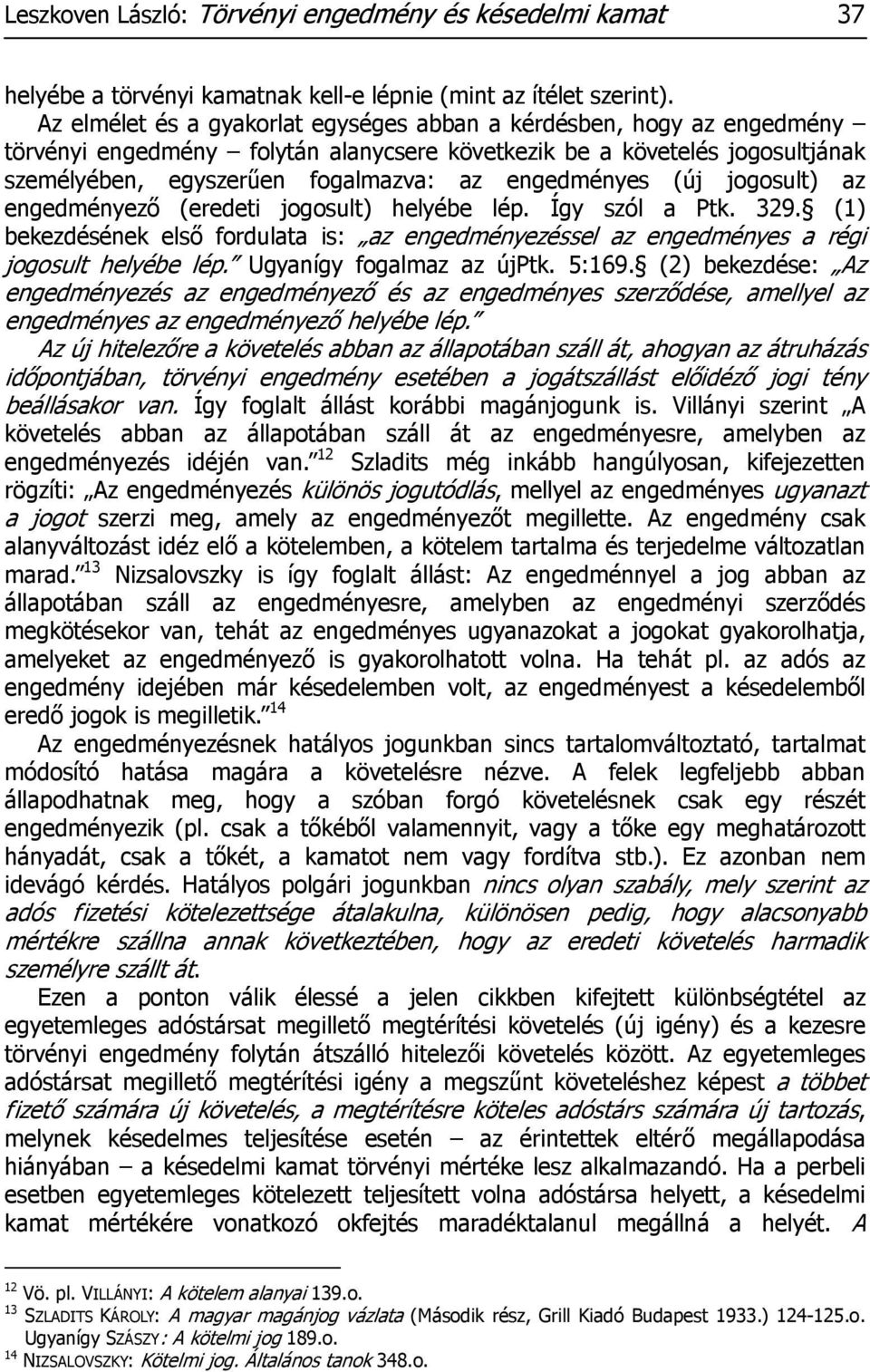 engedményes (új jogosult) az engedményező (eredeti jogosult) helyébe lép. Így szól a Ptk. 329. (1) bekezdésének első fordulata is: az engedményezéssel az engedményes a régi jogosult helyébe lép.