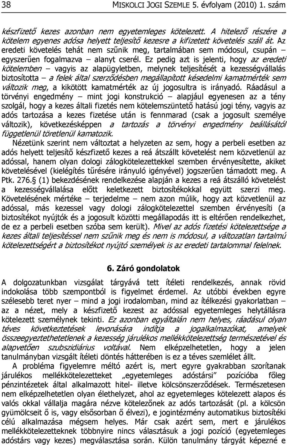 Az eredeti követelés tehát nem szűnik meg, tartalmában sem módosul, csupán egyszerűen fogalmazva alanyt cserél.