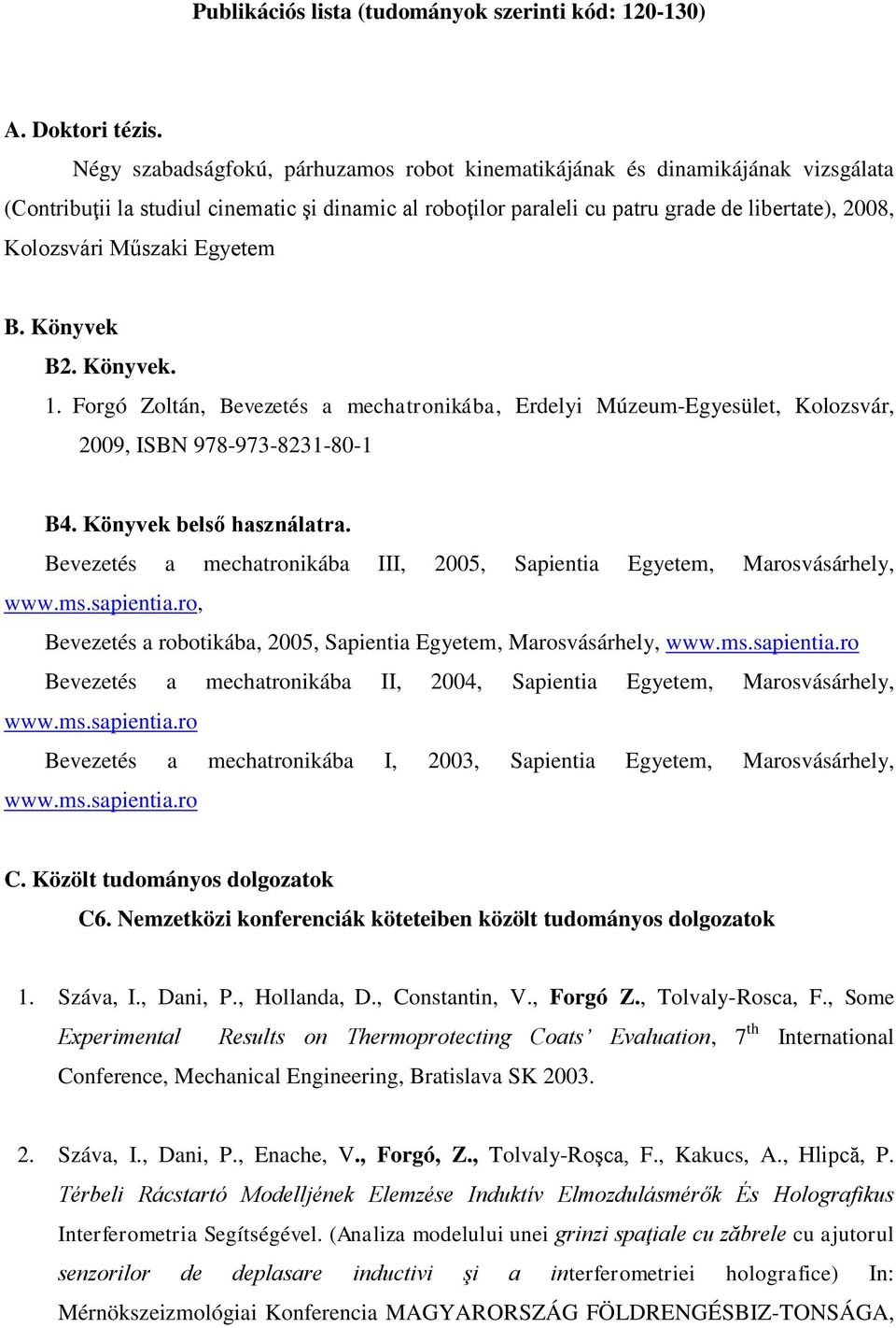 Műszaki Egyetem B. Könyvek B2. Könyvek. 1. Forgó Zoltán, Bevezetés a mechatronikába, Erdelyi Múzeum-Egyesület, Kolozsvár, 2009, ISBN 978-973-8231-80-1 B4. Könyvek belső használatra.