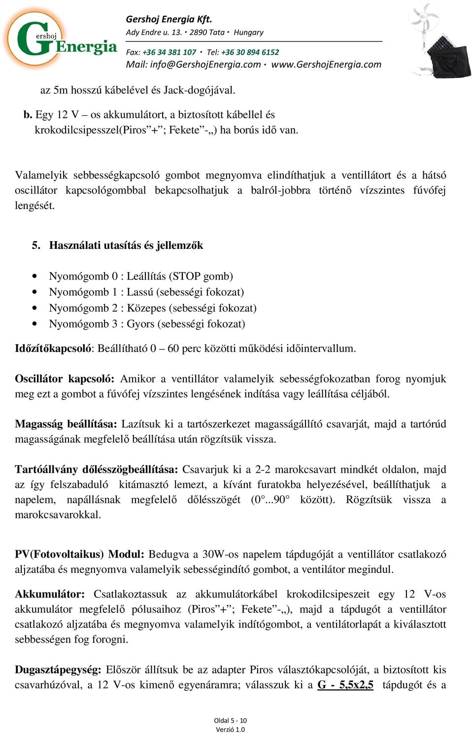 Használati utasítás és jellemzők Nyomógomb 0 : Leállítás (STOP gomb) Nyomógomb 1 : Lassú (sebességi fokozat) Nyomógomb 2 : Közepes (sebességi fokozat) Nyomógomb 3 : Gyors (sebességi fokozat)