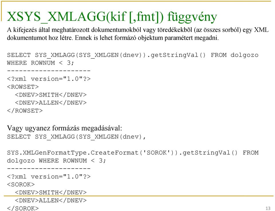 xml version="1.0"?> <ROWSET> <DNEV>SMITH</DNEV> <DNEV>ALLEN</DNEV> </ROWSET> Vagy ugyanez formázás megadásával: SELECT SYS_XMLAGG(SYS_XMLGEN(dnev), SYS.
