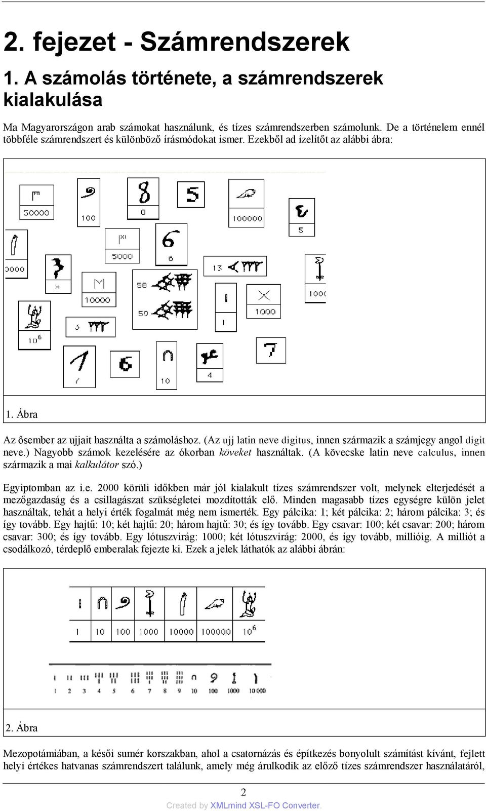 (Az ujj latin neve digitus, innen származik a számjegy angol digit neve.) Nagyobb számok kezelésére az ókorban köveket használtak.