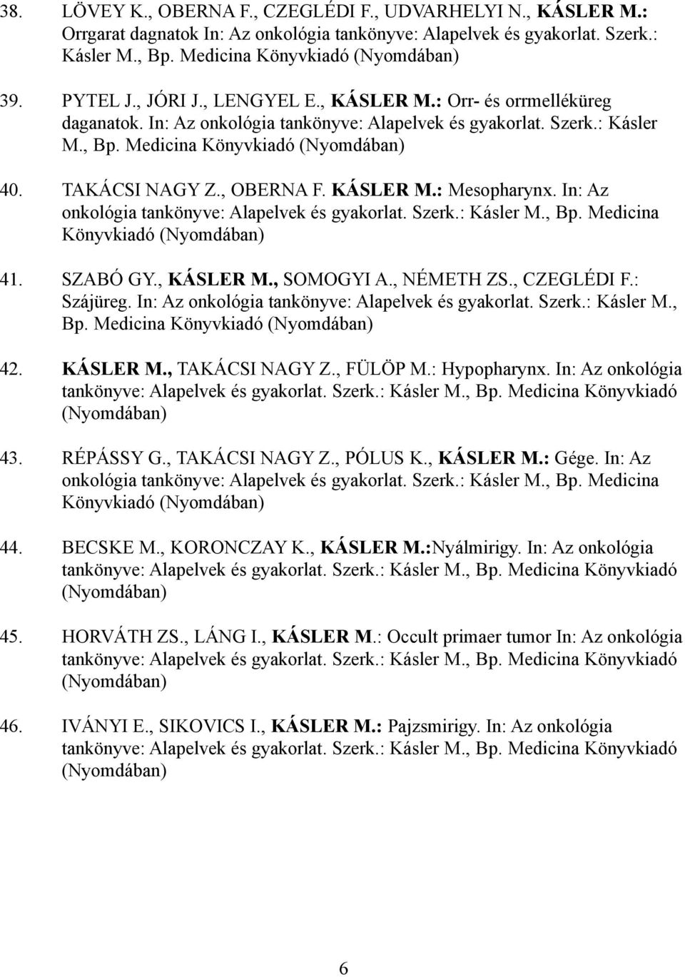 TAKÁCSI NAGY Z., OBERNA F. KÁSLER M.: Mesopharynx. In: Az onkológia tankönyve: Alapelvek és gyakorlat. Szerk.: Kásler M., Bp. Medicina Könyvkiadó (Nyomdában) 41. SZABÓ GY., KÁSLER M., SOMOGYI A.